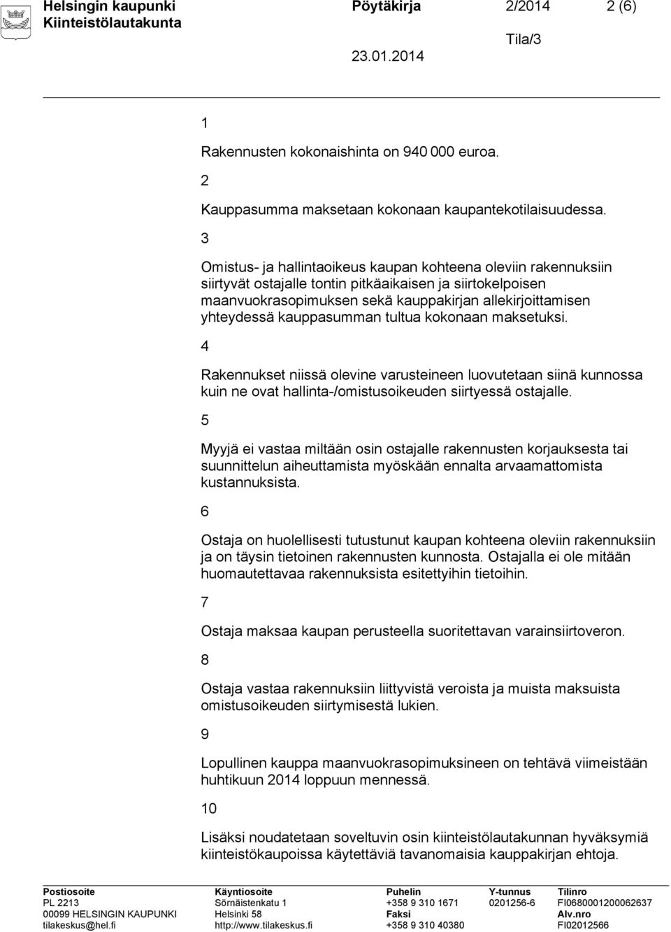 kauppasumman tultua kokonaan maksetuksi. 4 Rakennukset niissä olevine varusteineen luovutetaan siinä kunnossa kuin ne ovat hallinta-/omistusoikeuden siirtyessä ostajalle.