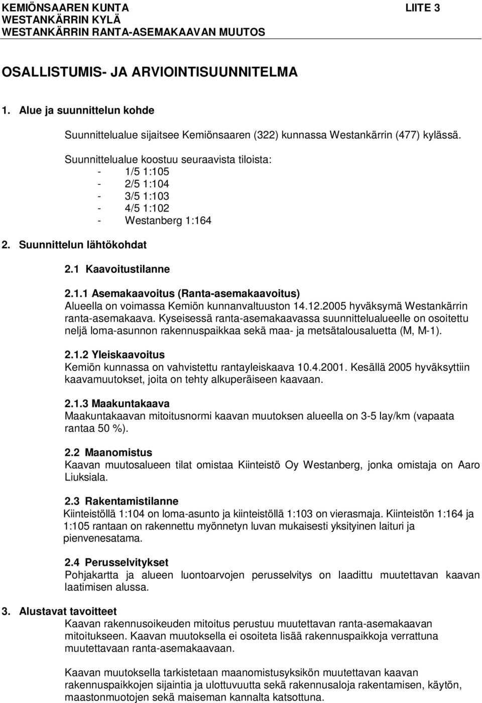 Suunnittelualue koostuu seuraavista tiloista: - 1/5 1:105-2/5 1:104-3/5 1:103-4/5 1:102 - Westanberg 1:164 2. Suunnittelun lähtökohdat 2.1 Kaavoitustilanne 2.1.1 Asemakaavoitus (Ranta-asemakaavoitus) Alueella on voimassa Kemiön kunnanvaltuuston 14.
