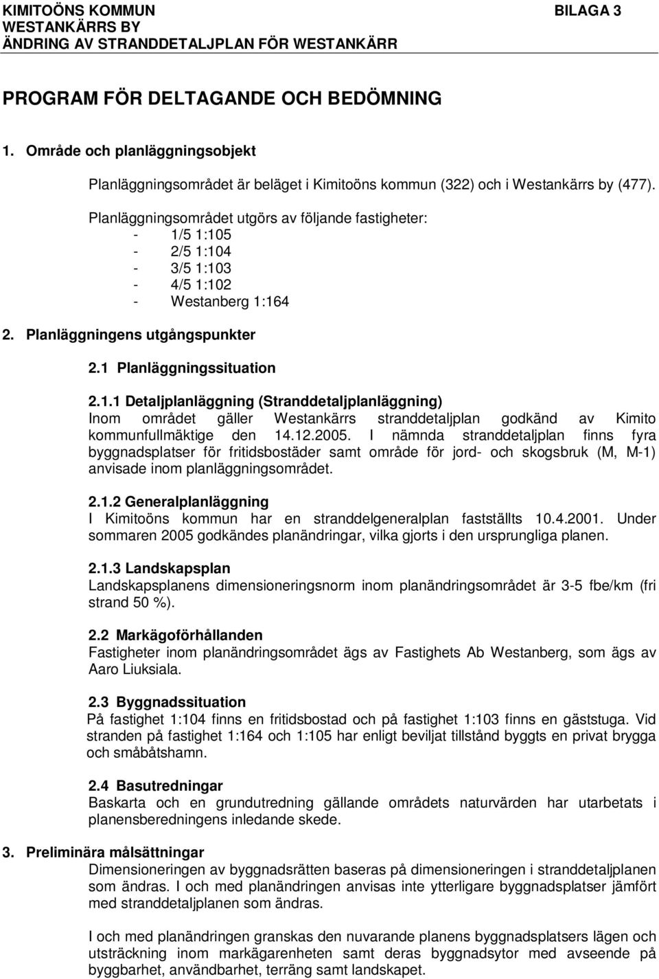 Planläggningsområdet utgörs av följande fastigheter: - 1/5 1:105-2/5 1:104-3/5 1:103-4/5 1:102 - Westanberg 1:164 2. Planläggningens utgångspunkter 2.1 Planläggningssituation 2.1.1 Detaljplanläggning (Stranddetaljplanläggning) Inom området gäller Westankärrs stranddetaljplan godkänd av Kimito kommunfullmäktige den 14.