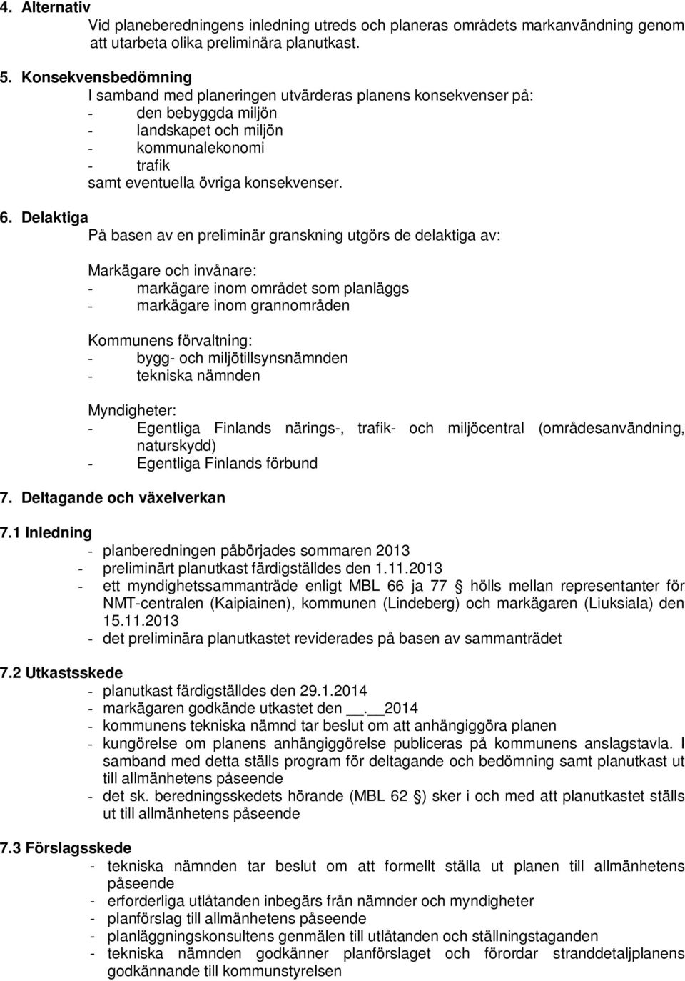 Delaktiga På basen av en preliminär granskning utgörs de delaktiga av: Markägare och invånare: - markägare inom området som planläggs - markägare inom grannområden Kommunens förvaltning: - bygg- och