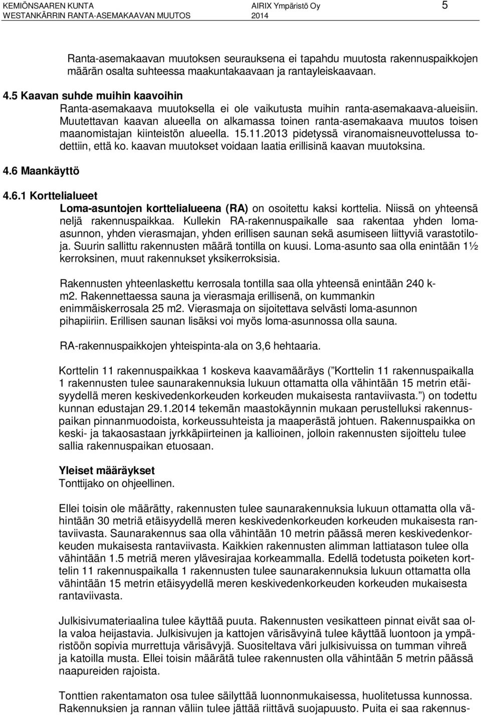 Muutettavan kaavan alueella on alkamassa toinen ranta-asemakaava muutos toisen maanomistajan kiinteistön alueella. 15.11.2013 pidetyssä viranomaisneuvottelussa todettiin, että ko.