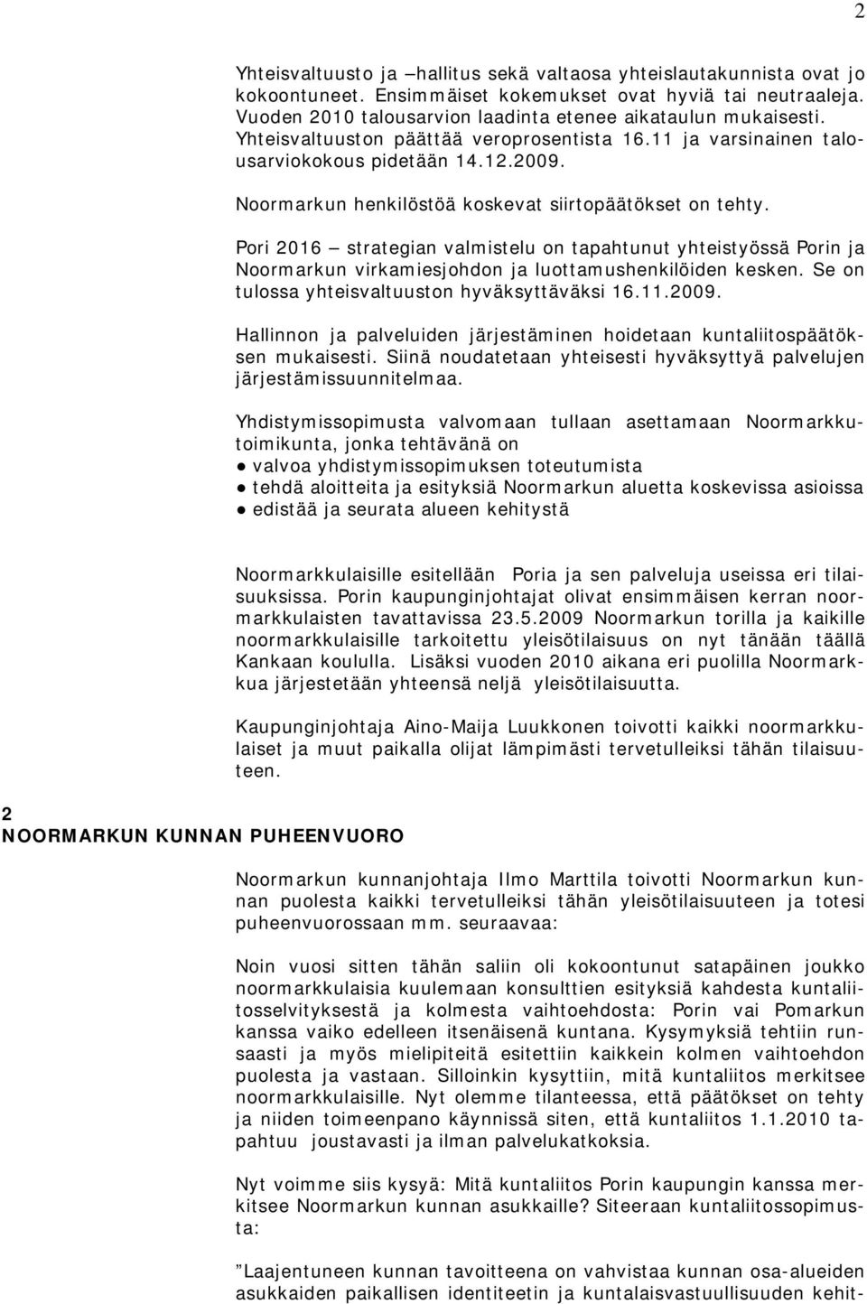 Pori 2016 strategian valmistelu on tapahtunut yhteistyössä Porin ja Noormarkun virkamiesjohdon ja luottamushenkilöiden kesken. Se on tulossa yhteisvaltuuston hyväksyttäväksi 16.11.2009.