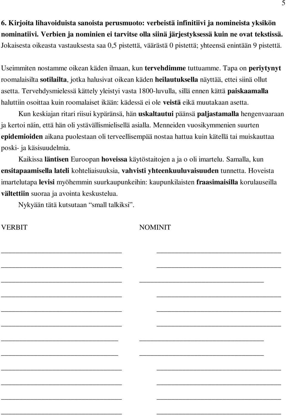 Tapa on periytynyt roomalaisilta sotilailta, jotka halusivat oikean käden heilautuksella näyttää, ettei siinä ollut asetta.