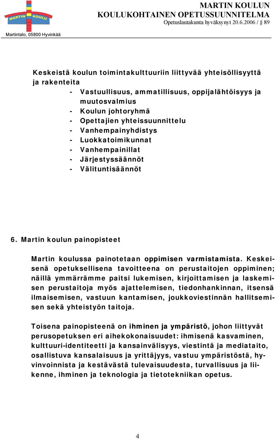 Keskeisenä opetuksellisena tavoitteena on perustaitojen oppiminen; näillä ymmärrämme paitsi lukemisen, kirjoittamisen ja laskemisen perustaitoja myös ajattelemisen, tiedonhankinnan, itsensä