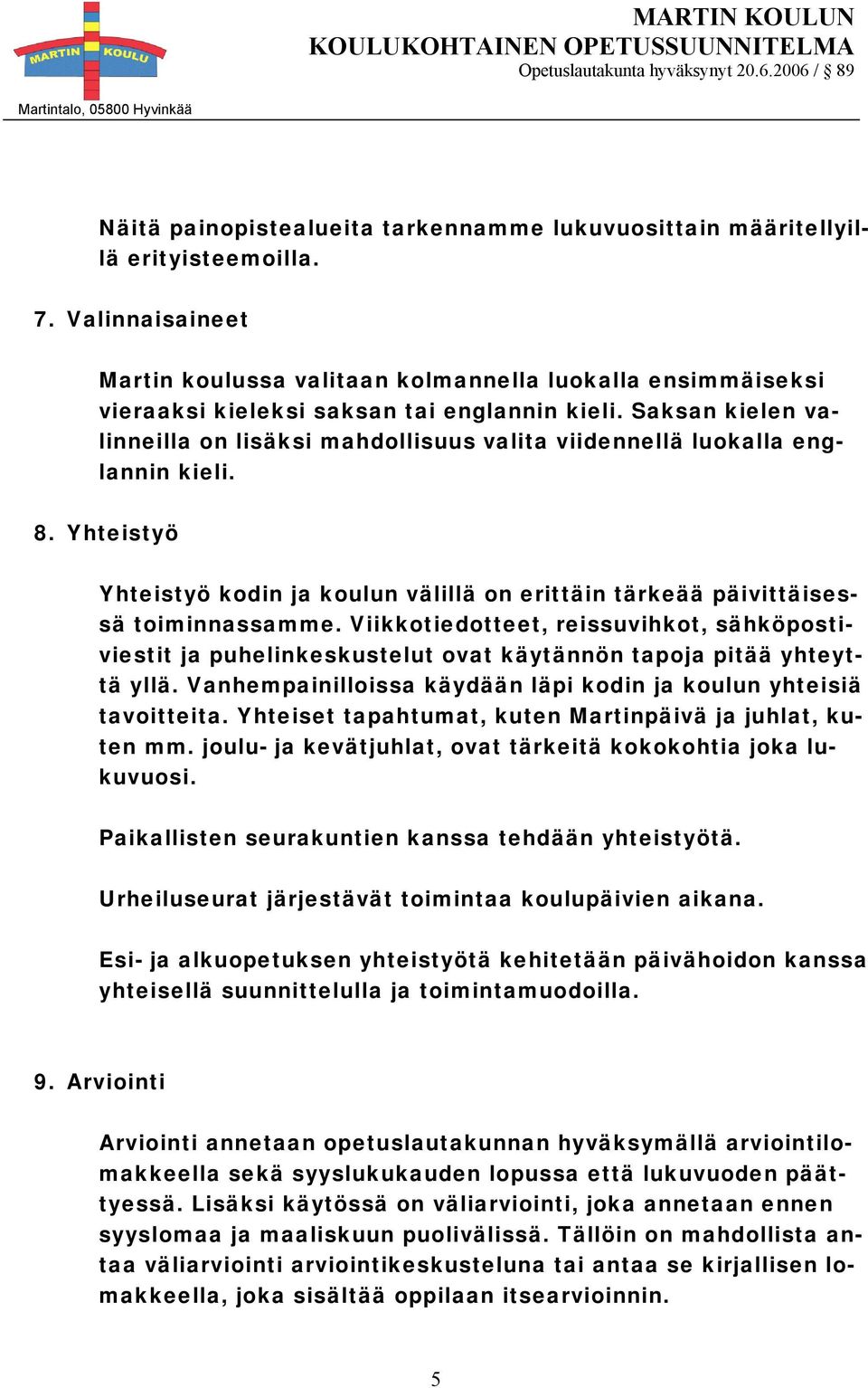 Saksan kielen valinneilla on lisäksi mahdollisuus valita viidennellä luokalla englannin kieli. 8. Yhteistyö Yhteistyö kodin ja koulun välillä on erittäin tärkeää päivittäisessä toiminnassamme.