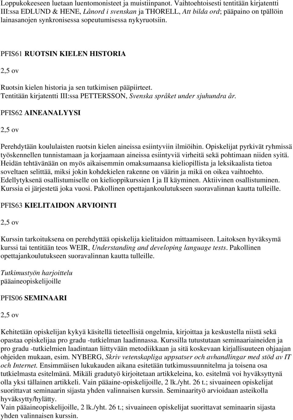 PFIS61 RUOTSIN KIELEN HISTORIA Ruotsin kielen historia ja sen tutkimisen pääpiirteet. Tentitään kirjatentti III:ssa PETTERSSON, Svenska språket under sjuhundra år.