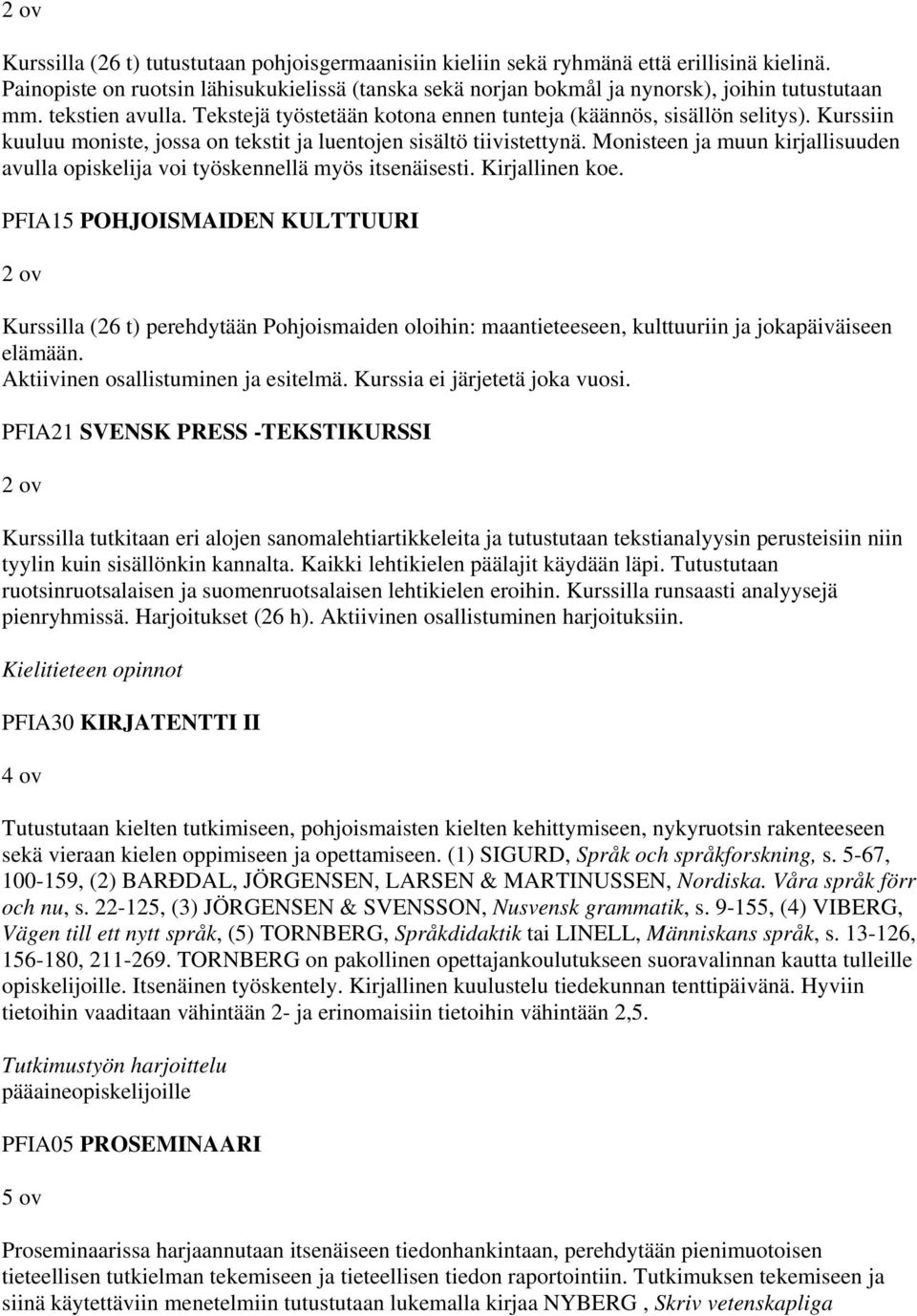 Kurssiin kuuluu moniste, jossa on tekstit ja luentojen sisältö tiivistettynä. Monisteen ja muun kirjallisuuden avulla opiskelija voi työskennellä myös itsenäisesti. Kirjallinen koe.