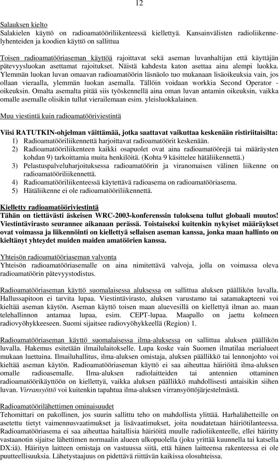 Näistä kahdesta katon asettaa aina alempi luokka. Ylemmän luokan luvan omaavan radioamatöörin läsnäolo tuo mukanaan lisäoikeuksia vain, jos ollaan vieraalla, ylemmän luokan asemalla.