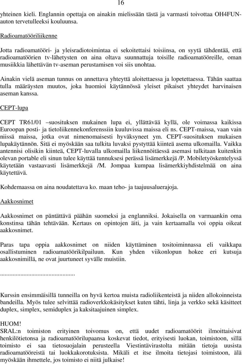 radioamatööreille, oman musiikkia lähettävän tv-aseman perustamisen voi siis unohtaa. Ainakin vielä aseman tunnus on annettava yhteyttä aloitettaessa ja lopetettaessa.