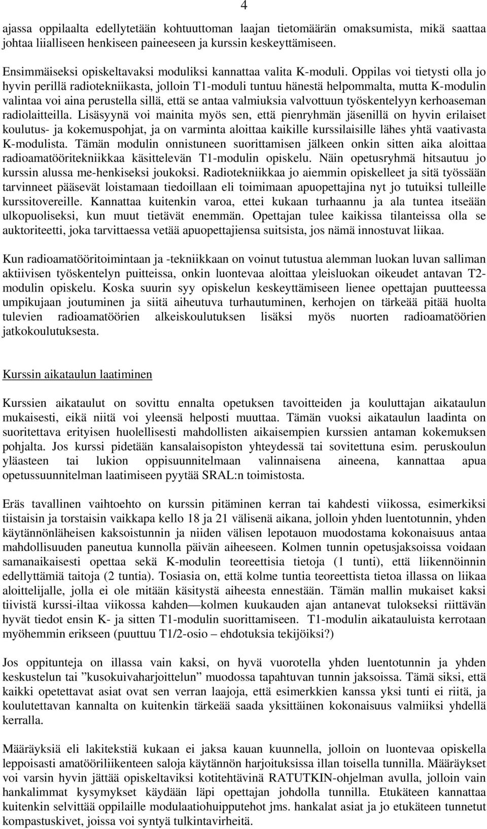 Oppilas voi tietysti olla jo hyvin perillä radiotekniikasta, jolloin T1-moduli tuntuu hänestä helpommalta, mutta K-modulin valintaa voi aina perustella sillä, että se antaa valmiuksia valvottuun