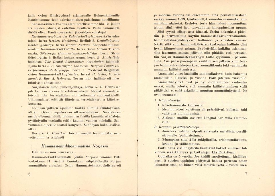 Paitsi sanomalehdistöä olivat läsnä seuraavien järjestöjen edustajat: ReichnuiKjsDerbaiul des Zahntechnikerh(indwerks'in edustajana herra Herbert Hackbarth Uerlinistä, l)ent(dl<ibor<dorioiden