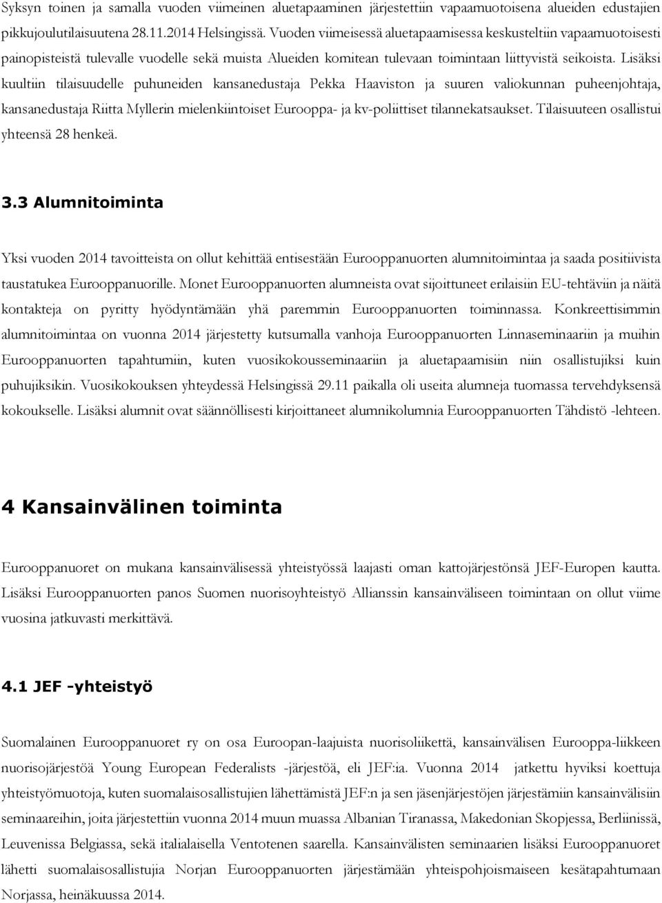 Lisäksi kuultiin tilaisuudelle puhuneiden kansanedustaja ekka Haaviston ja suuren valiokunnan puheenjohtaja, kansanedustaja Riitta Myllerin mielenkiintoiset urooppa- ja kv-poliittiset