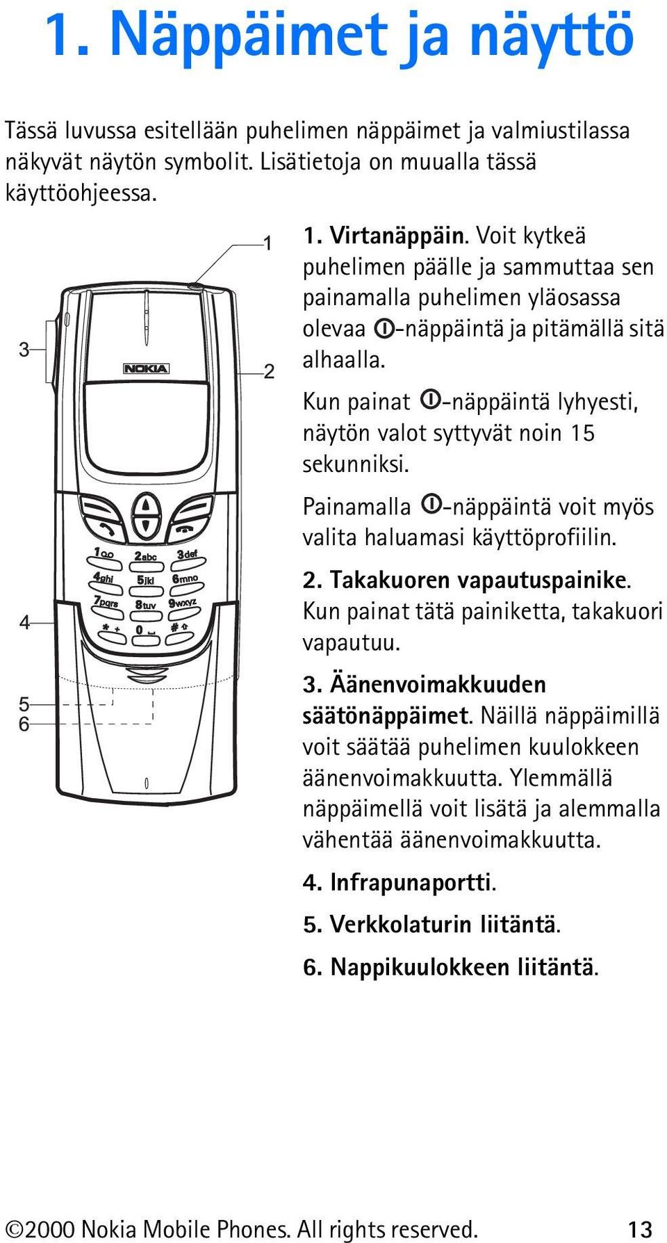 Painamalla -näppäintä voit myös valita haluamasi käyttöprofiilin. 2. Takakuoren vapautuspainike. Kun painat tätä painiketta, takakuori vapautuu. 3. Äänenvoimakkuuden säätönäppäimet.