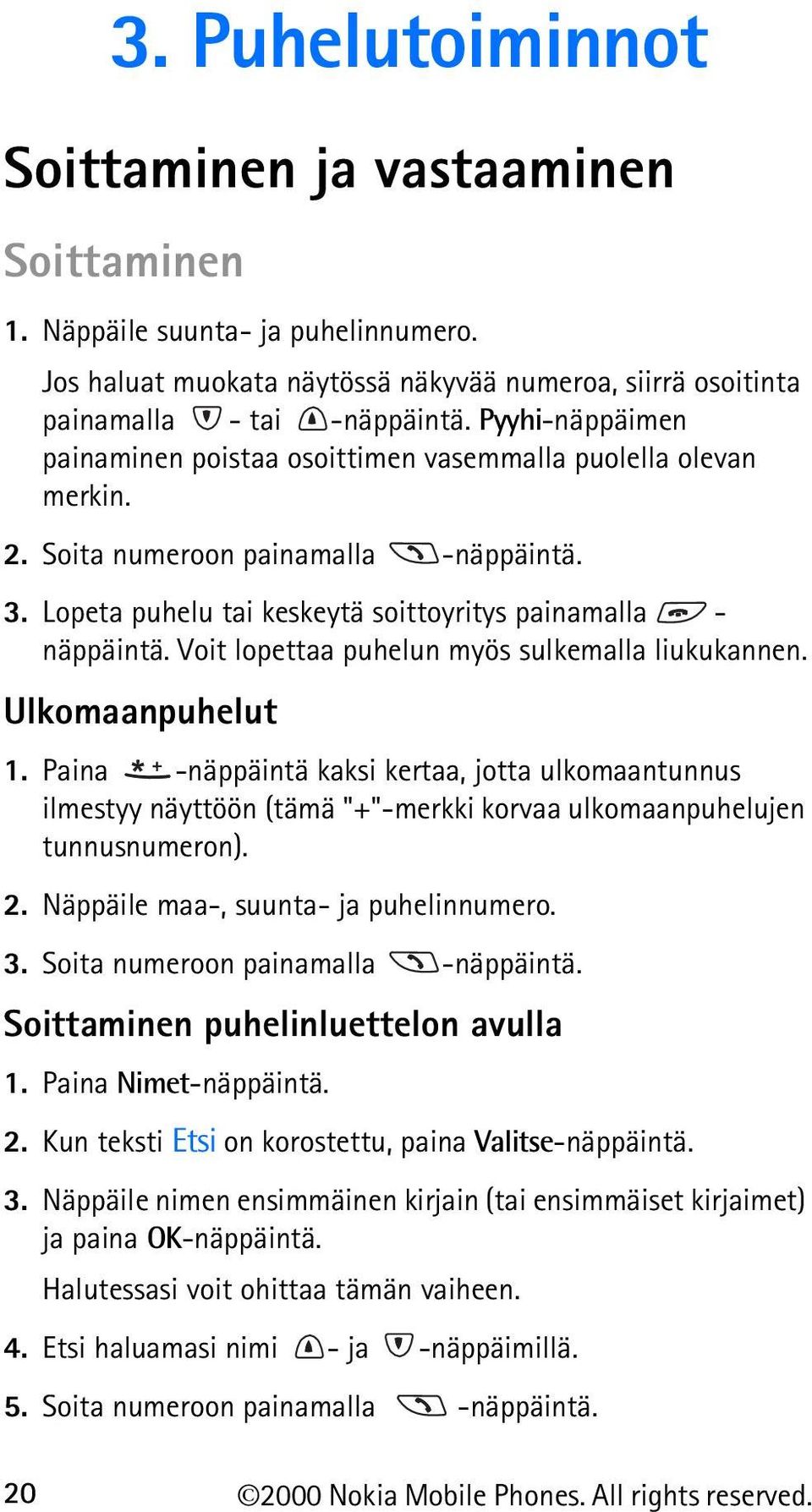 Voit lopettaa puhelun myös sulkemalla liukukannen. Ulkomaanpuhelut 1. Paina -näppäintä kaksi kertaa, jotta ulkomaantunnus ilmestyy näyttöön (tämä "+"-merkki korvaa ulkomaanpuhelujen tunnusnumeron). 2.