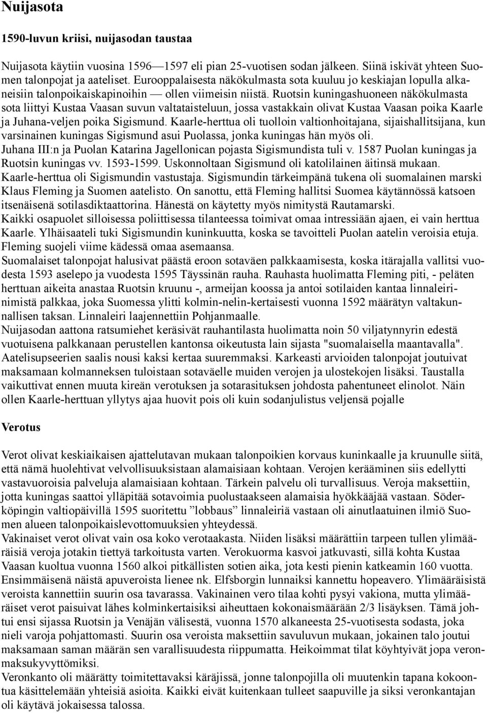 Ruotsin kuningashuoneen näkökulmasta sota liittyi Kustaa Vaasan suvun valtataisteluun, jossa vastakkain olivat Kustaa Vaasan poika Kaarle ja Juhana-veljen poika Sigismund.