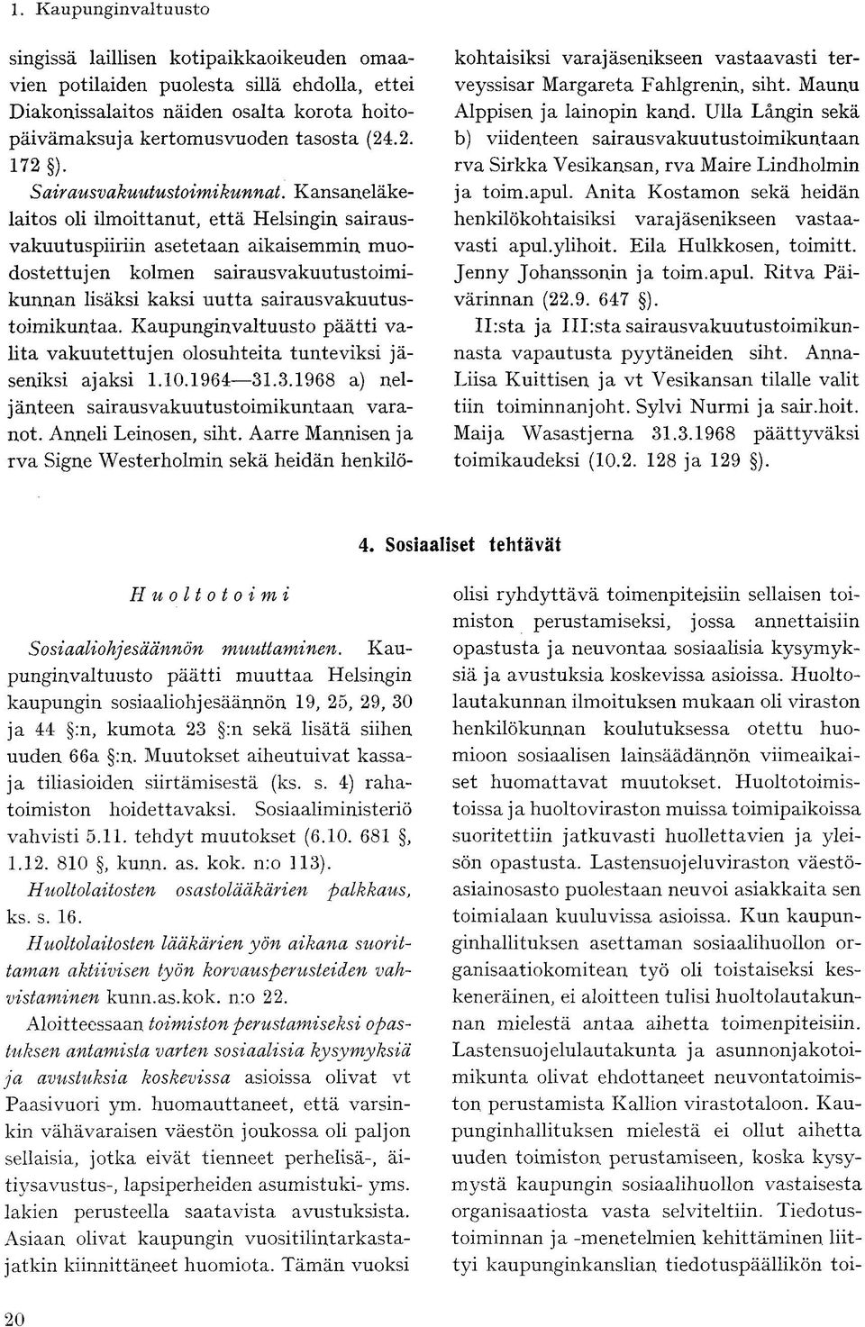 Kansaneläkelaitos oli ilmoittanut, että Helsingin sairausvakuutuspiiriin asetetaan aikaisemmin muodostettujen kolmen sairausvakuutustoimikunnan lisäksi kaksi uutta sairausvakuutustoimikuntaa.