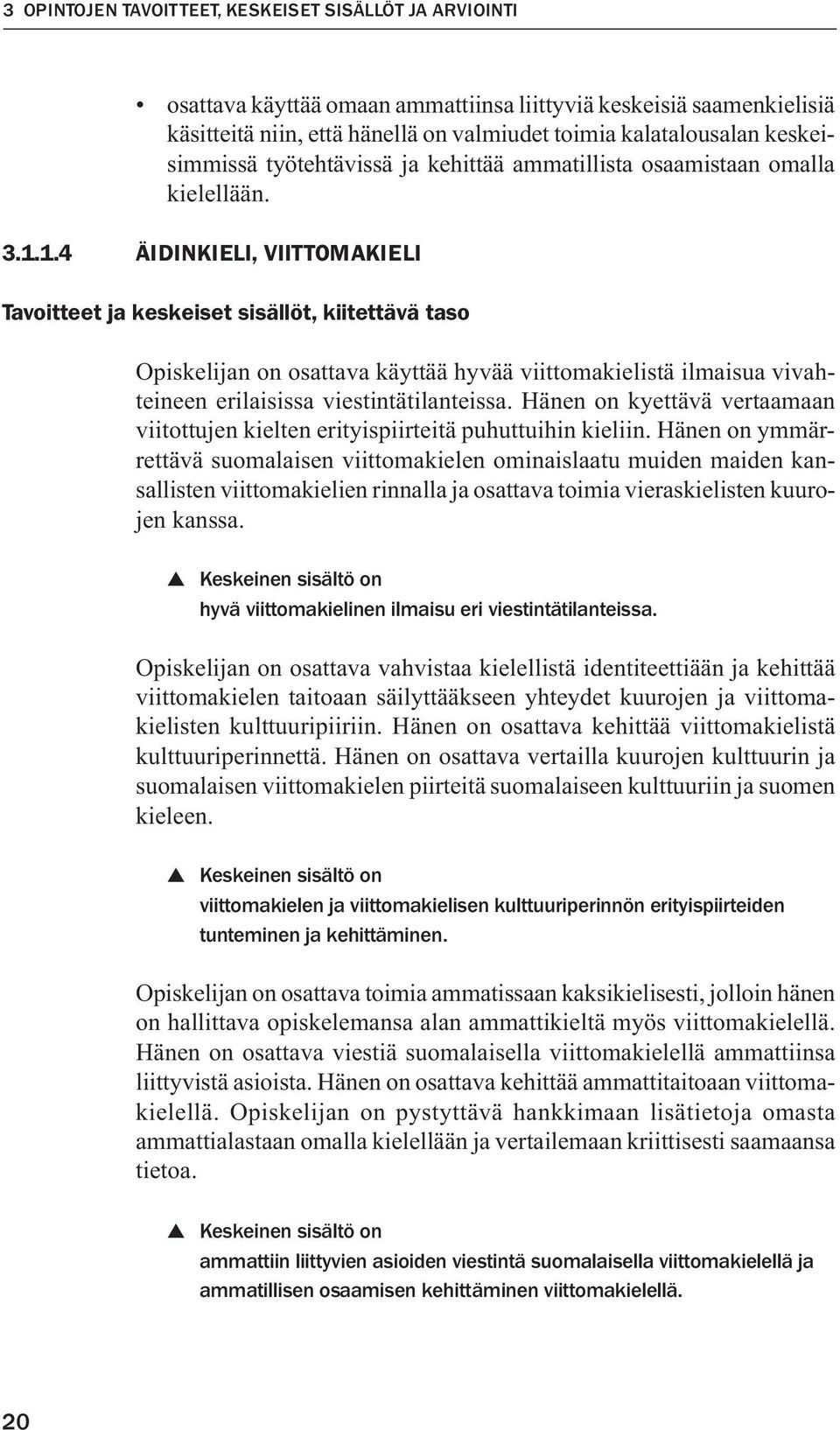 1.4 ÄIDINKIELI, VIITTOMAKIELI Tavoitteet ja keskeiset sisällöt, kiitettävä taso Opiskelijan on osattava käyttää hyvää viittomakielistä ilmaisua vivahteineen erilaisissa viestintätilanteissa.