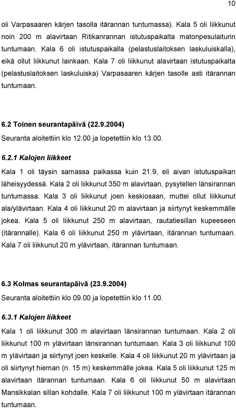 Kala 7 oli liikkunut alavirtaan istutuspaikalta (pelastuslaitoksen laskuluiska) Varpasaaren kärjen tasolle asti itärannan tuntumaan. 6.2 Toinen seurantapäivä (22.9.2004) Seuranta aloitettiin klo 12.