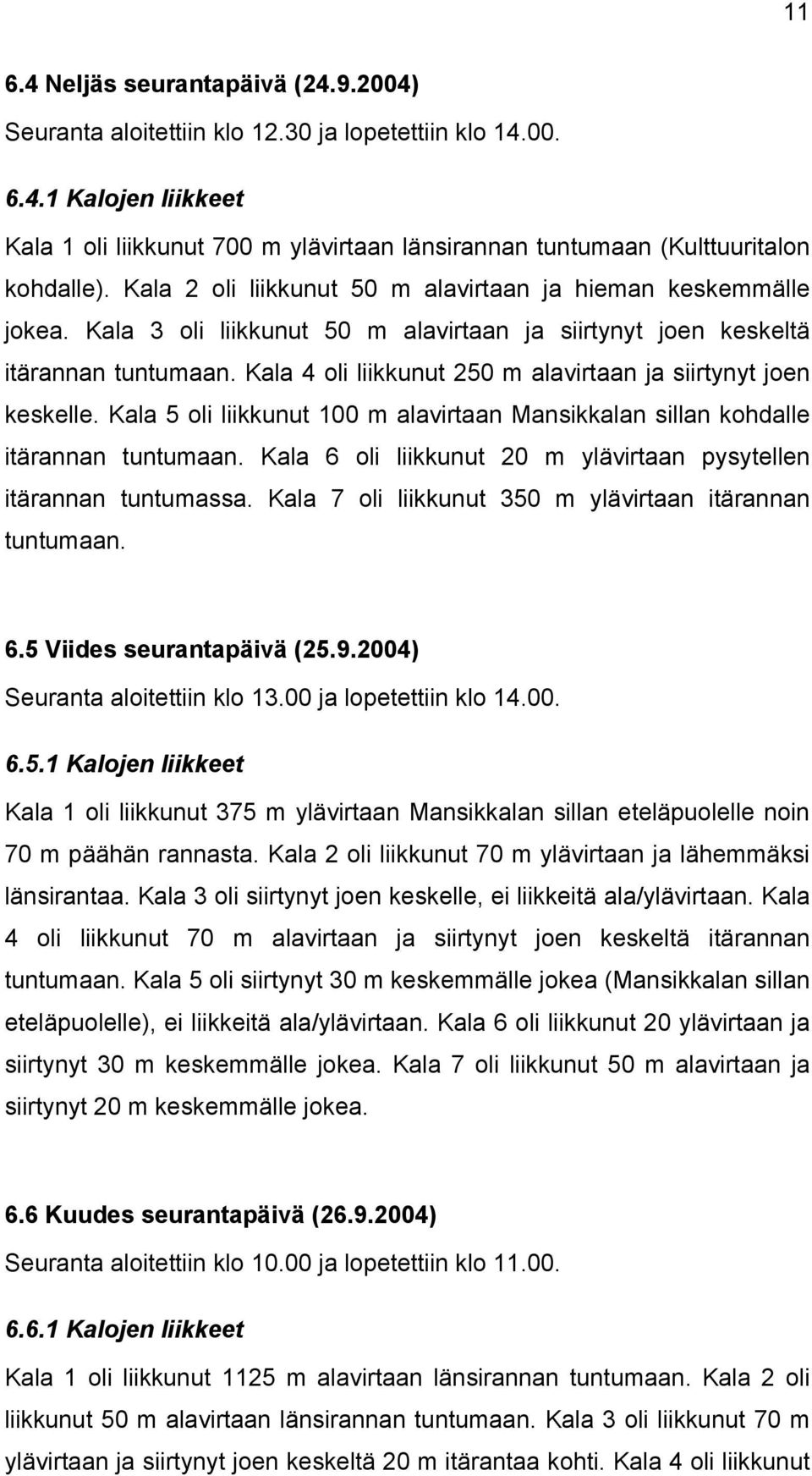 Kala 4 oli liikkunut 250 m alavirtaan ja siirtynyt joen keskelle. Kala 5 oli liikkunut 100 m alavirtaan Mansikkalan sillan kohdalle itärannan tuntumaan.