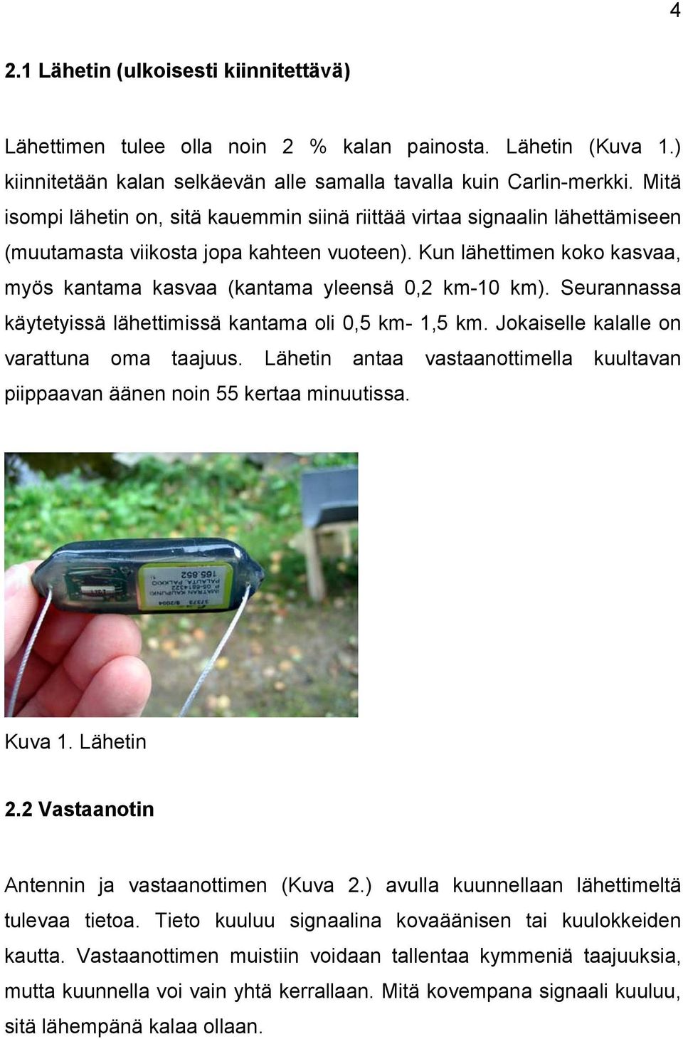 Kun lähettimen koko kasvaa, myös kantama kasvaa (kantama yleensä 0,2 km-10 km). Seurannassa käytetyissä lähettimissä kantama oli 0,5 km- 1,5 km. Jokaiselle kalalle on varattuna oma taajuus.