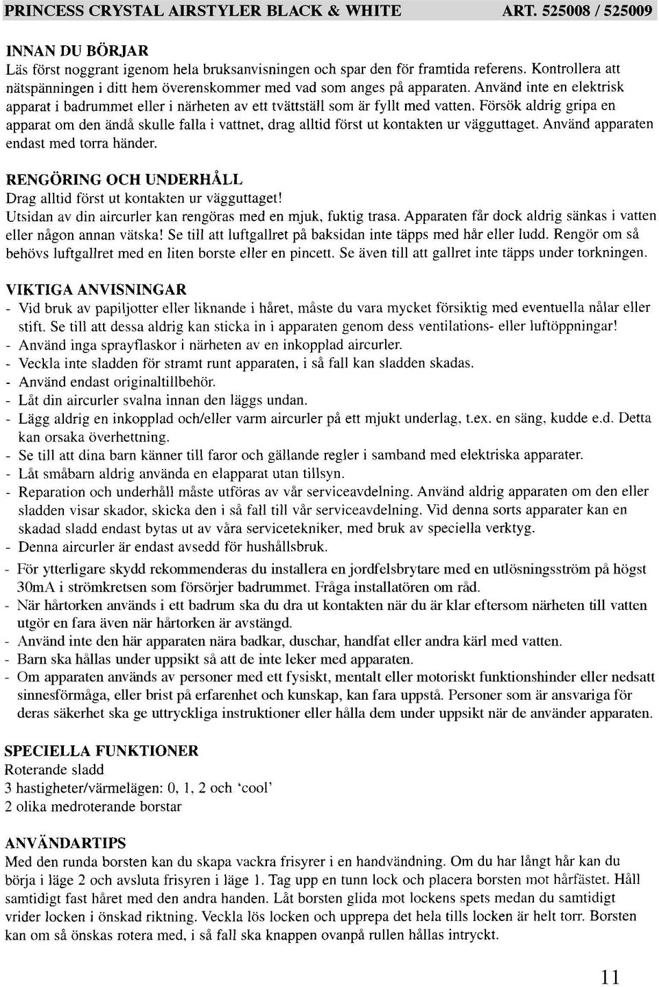 - Använd inte den här apparaten nära badkar, duschar, handfat eller andra kärl med vatten. - Barn ska hållas under uppsikt så att de inte leker med apparaten.