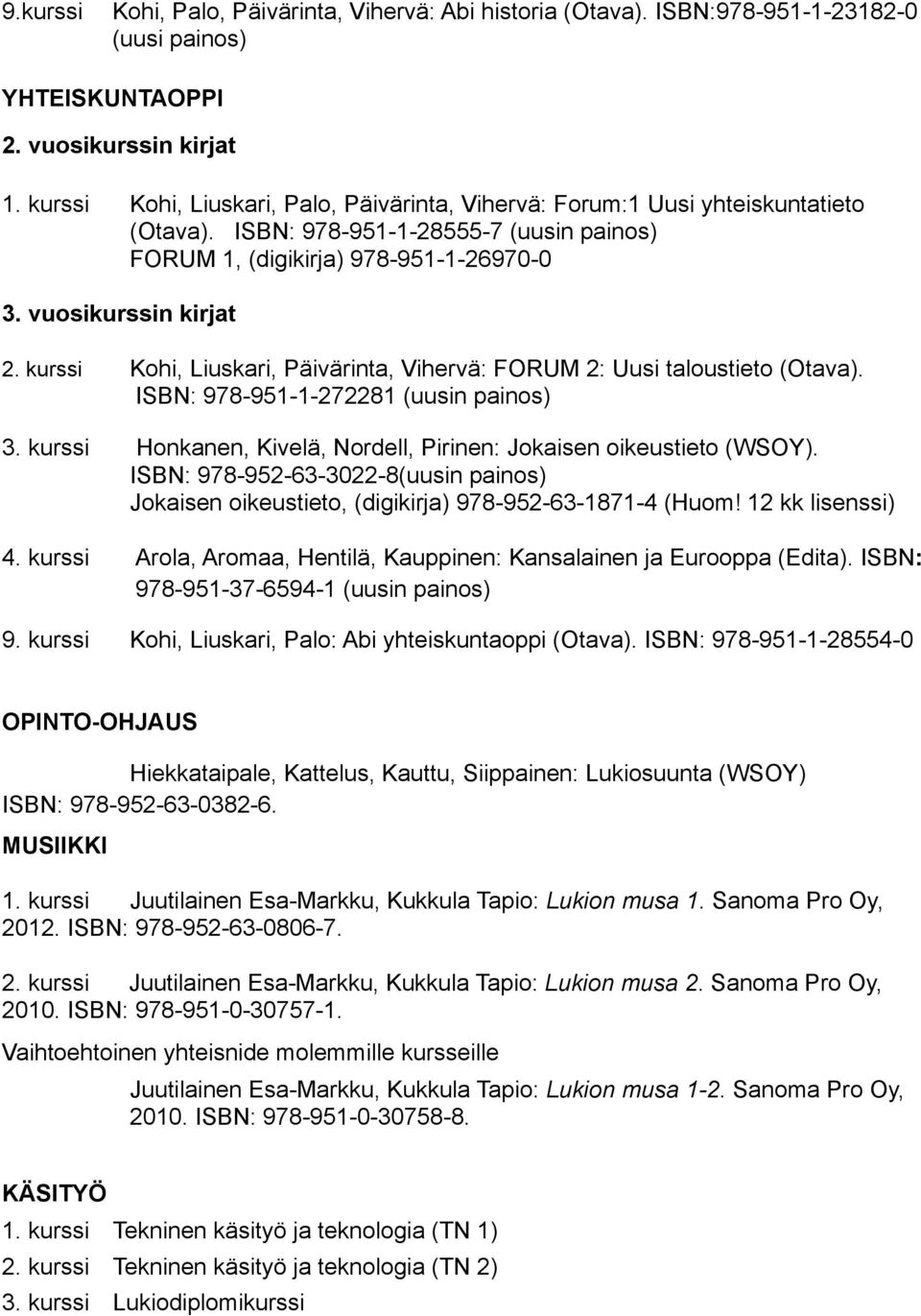 kurssi Kohi, Liuskari, Päivärinta, Vihervä: FORUM 2: Uusi taloustieto (Otava). ISBN: 978-951-1-272281 (uusin painos) 3. kurssi Honkanen, Kivelä, Nordell, Pirinen: Jokaisen oikeustieto (WSOY).