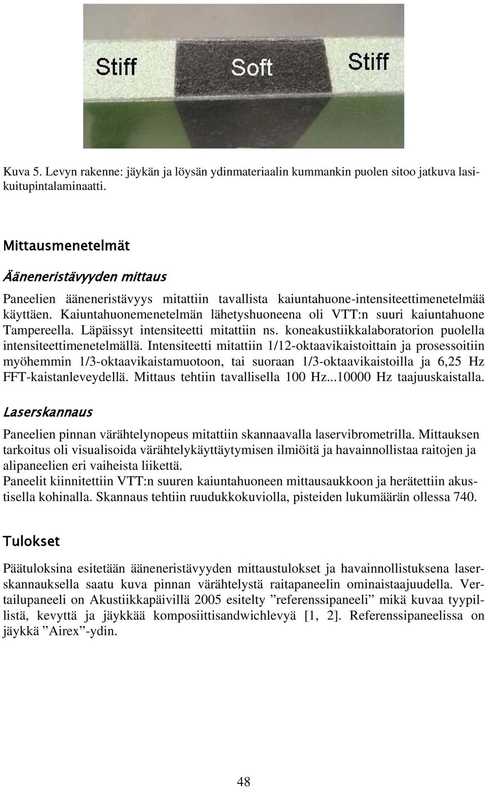 Kaiuntahuonemenetelmän lähetyshuoneena oli VTT:n suuri kaiuntahuone Tampereella. Läpäissyt intensiteetti mitattiin ns. koneakustiikkalaboratorion puolella intensiteettimenetelmällä.