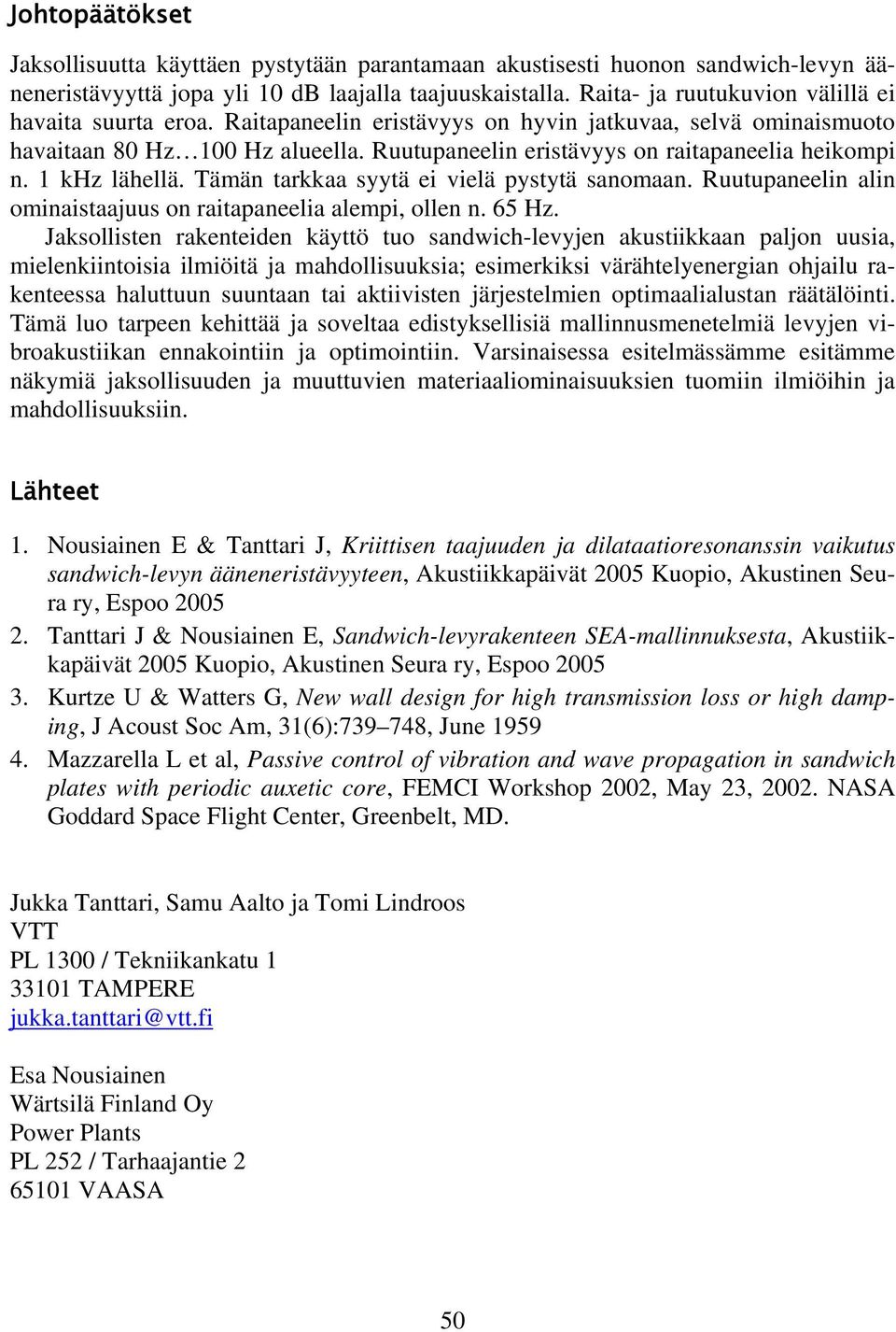 Ruutupaneelin eristävyys on raitapaneelia heikompi n. 1 khz lähellä. Tämän tarkkaa syytä ei vielä pystytä sanomaan. Ruutupaneelin alin ominaistaajuus on raitapaneelia alempi, ollen n. 65 Hz.