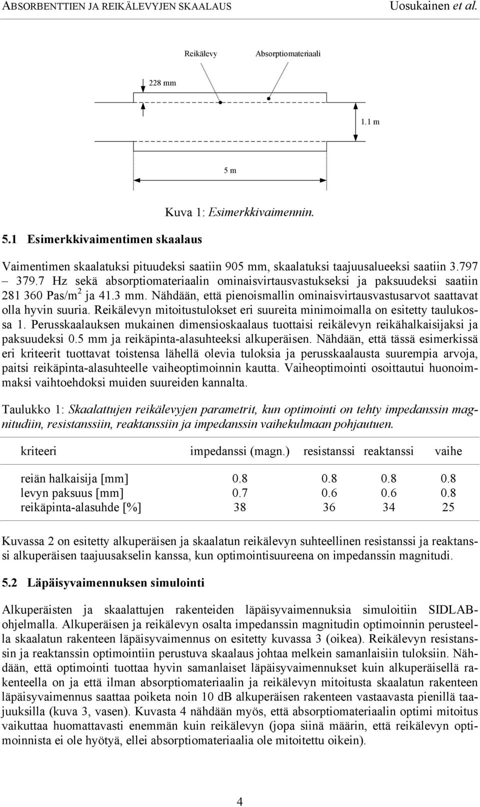 Nähdään, ttä inoismallin ominaisvirtausvastusarvot saattavat olla hyvin suuria. Rikälvyn mitoitustulokst ri suurita minimoimalla on sittty taulukossa 1.