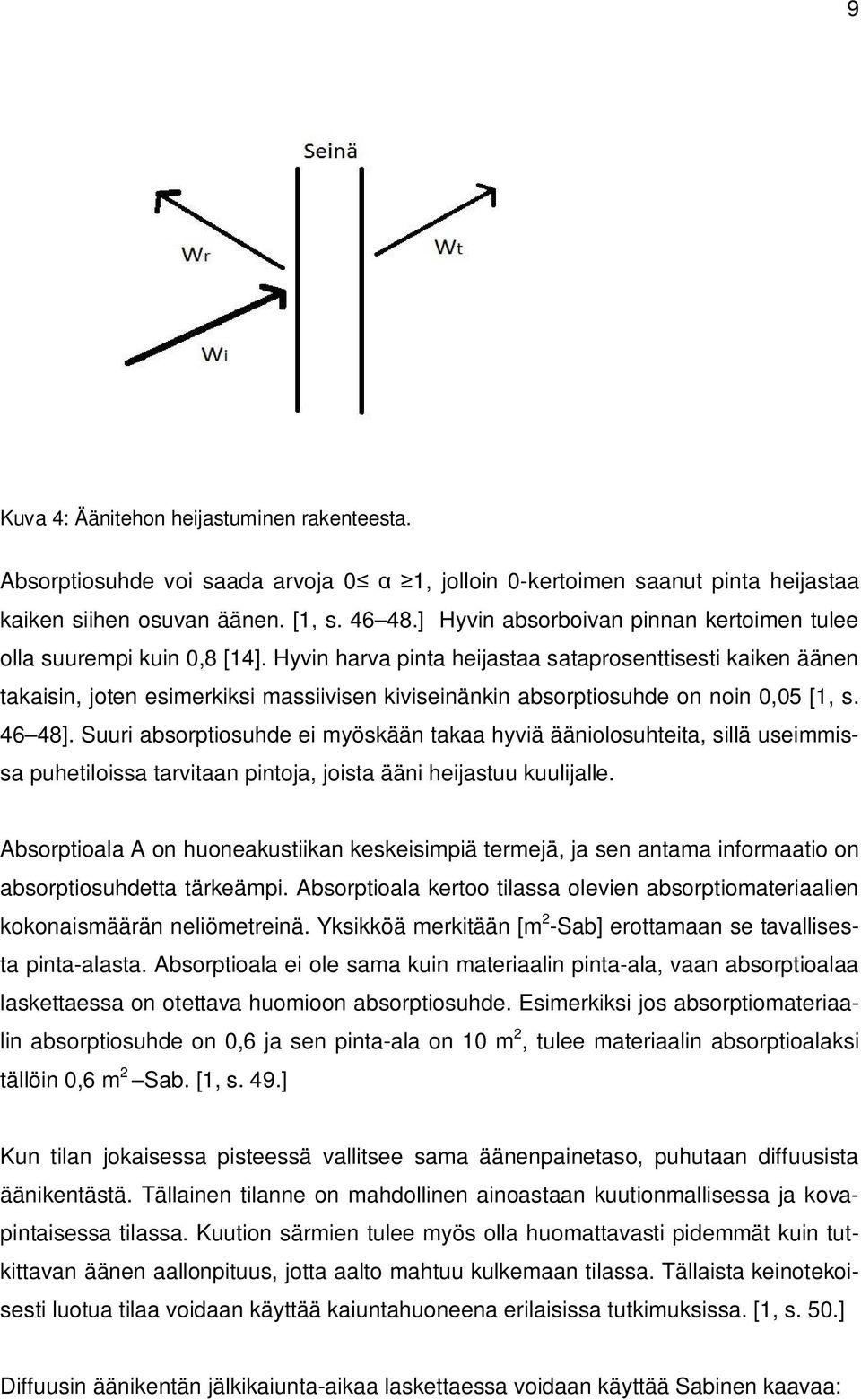 Hyvin harva pinta heijastaa sataprosenttisesti kaiken äänen takaisin, joten esimerkiksi massiivisen kiviseinänkin absorptiosuhde on noin 0,05 [1, s. 46 48].