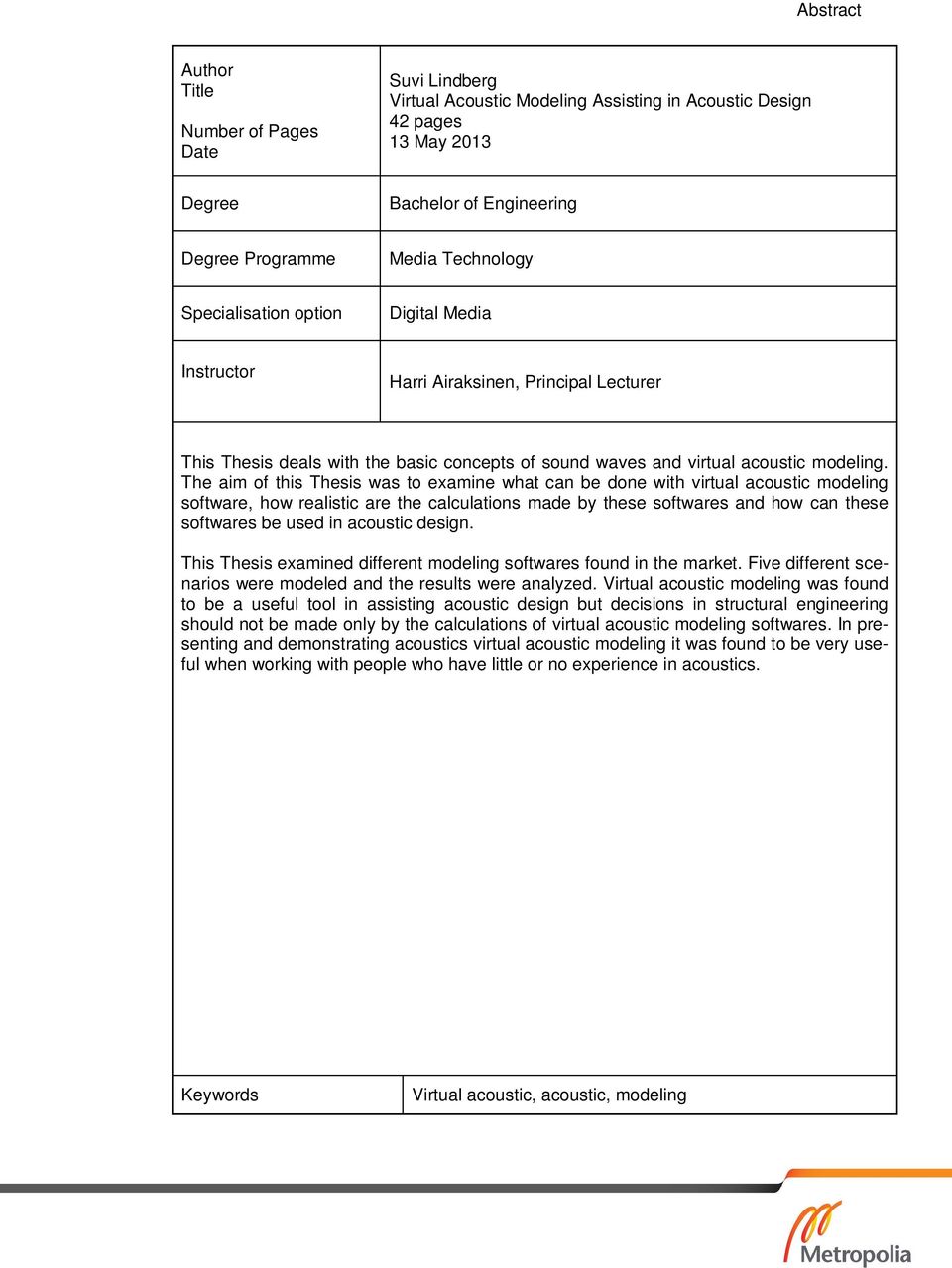 The aim of this Thesis was to examine what can be done with virtual acoustic modeling software, how realistic are the calculations made by these softwares and how can these softwares be used in