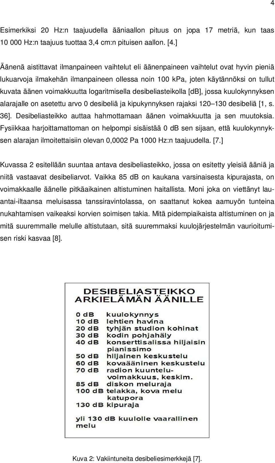 logaritmisella desibeliasteikolla [db], jossa kuulokynnyksen alarajalle on asetettu arvo 0 desibeliä ja kipukynnyksen rajaksi 120 130 desibeliä [1, s. 36].