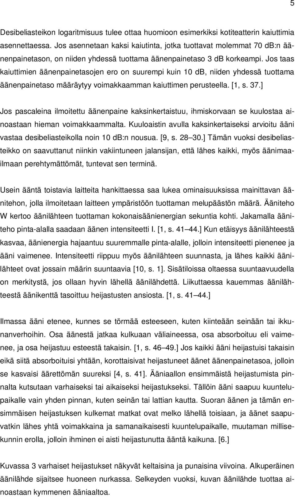 Jos taas kaiuttimien äänenpainetasojen ero on suurempi kuin 10 db, niiden yhdessä tuottama äänenpainetaso määräytyy voimakkaamman kaiuttimen perusteella. [1, s. 37.