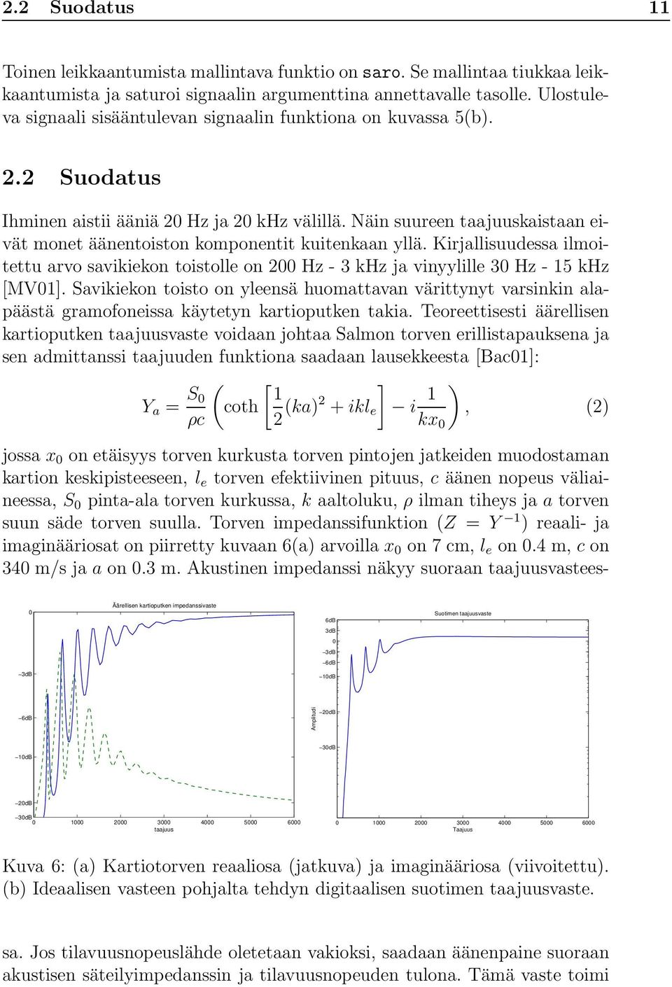 Näin suureen taajuuskaistaan eivät monet äänentoiston komponentit kuitenkaan yllä. Kirjallisuudessa ilmoitettu arvo savikiekon toistolle on 200 Hz - 3 khz ja vinyylille 30 Hz - 15 khz [MV01].