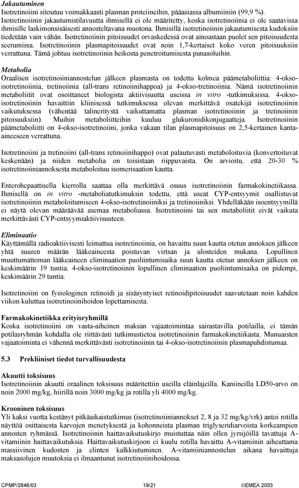 Ihmisillä isotretinoiinin jakautumisesta kudoksiin tiedetään vain vähän. Isotretinoiinin pitoisuudet orvaskedessä ovat ainoastaan puolet sen pitoisuudesta seerumissa.