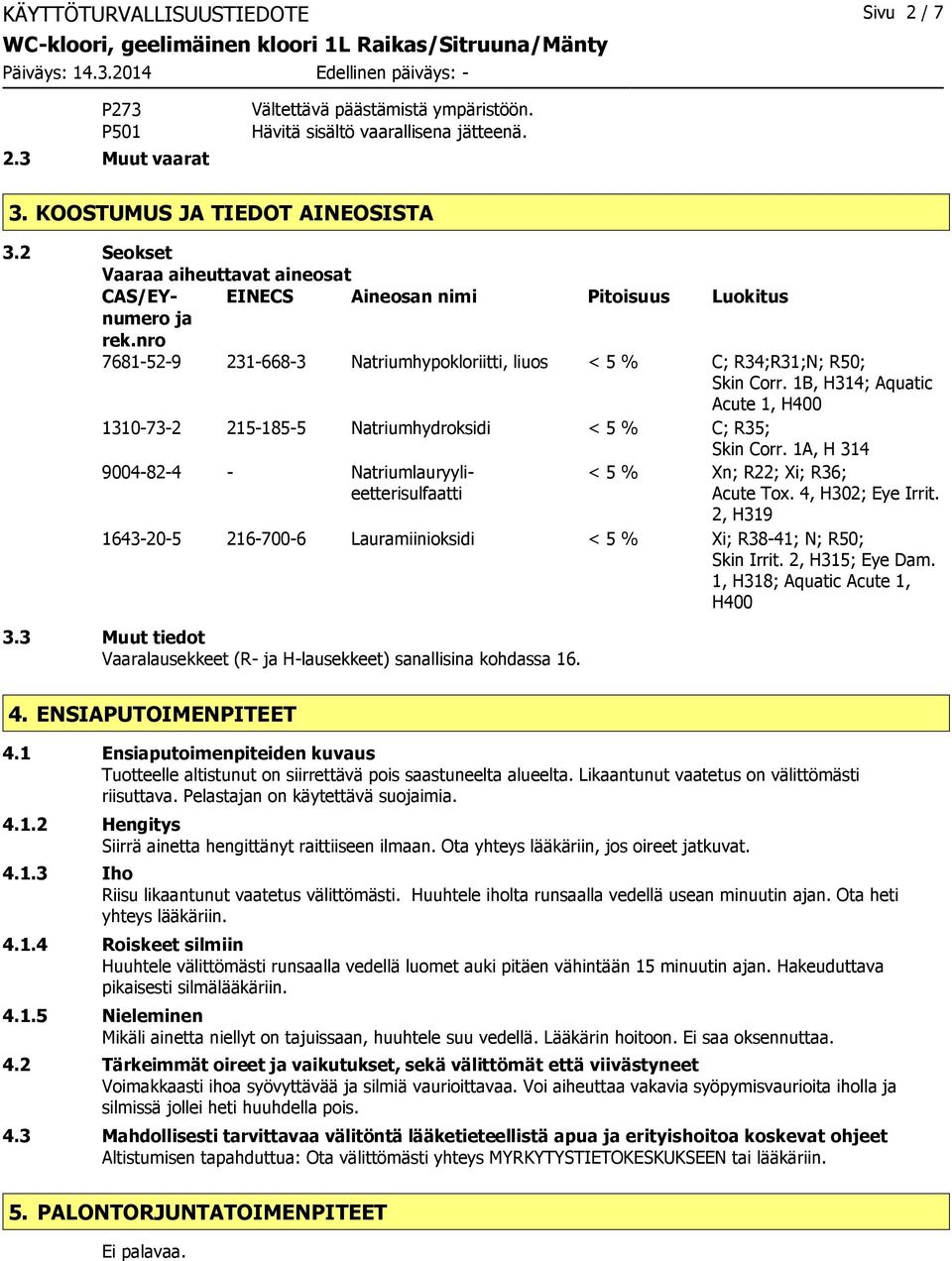 1B, H314; Aquatic Acute 1, H400 1310732 2151855 Natriumhydroksidi < 5 % C; R35; Skin Corr. 1A, H 314 9004824 Natriumlauryylieetterisulfaatti < 5 % Xn; R22; Xi; R36; Acute Tox. 4, H302; Eye Irrit.