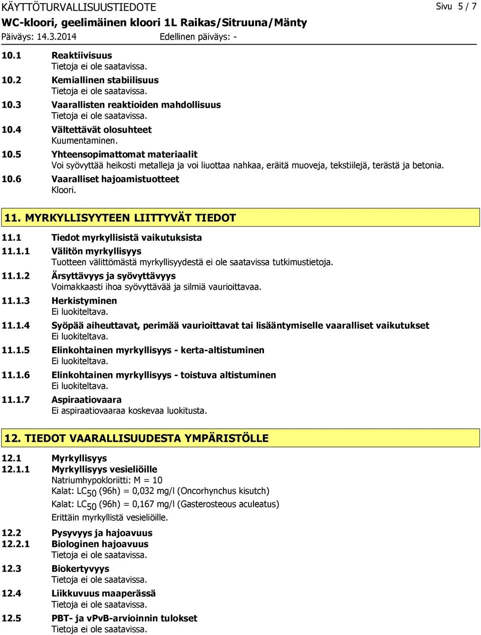 11.1.2 Ärsyttävyys ja syövyttävyys Voimakkaasti ihoa syövyttävää ja silmiä vaurioittavaa. 11.1.3 Herkistyminen 11.1.4 Syöpää aiheuttavat, perimää vaurioittavat tai lisääntymiselle vaaralliset vaikutukset 11.