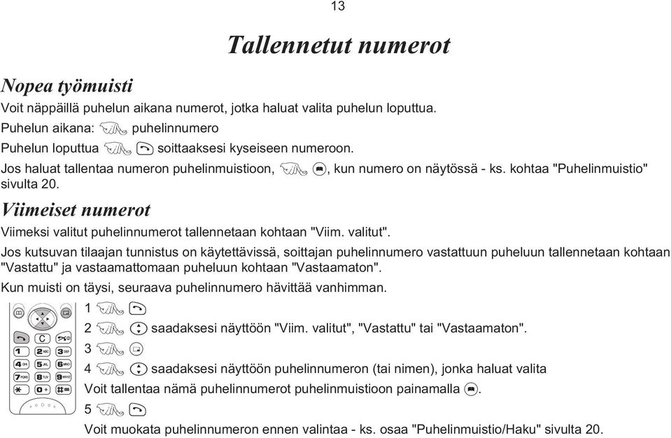 valitut". Jos kutsuvan tilaajan tunnistus on käytettävissä, soittajan puhelinnumero vastattuun puheluun tallennetaan kohtaan "Vastattu" ja vastaamattomaan puheluun kohtaan "Vastaamaton".