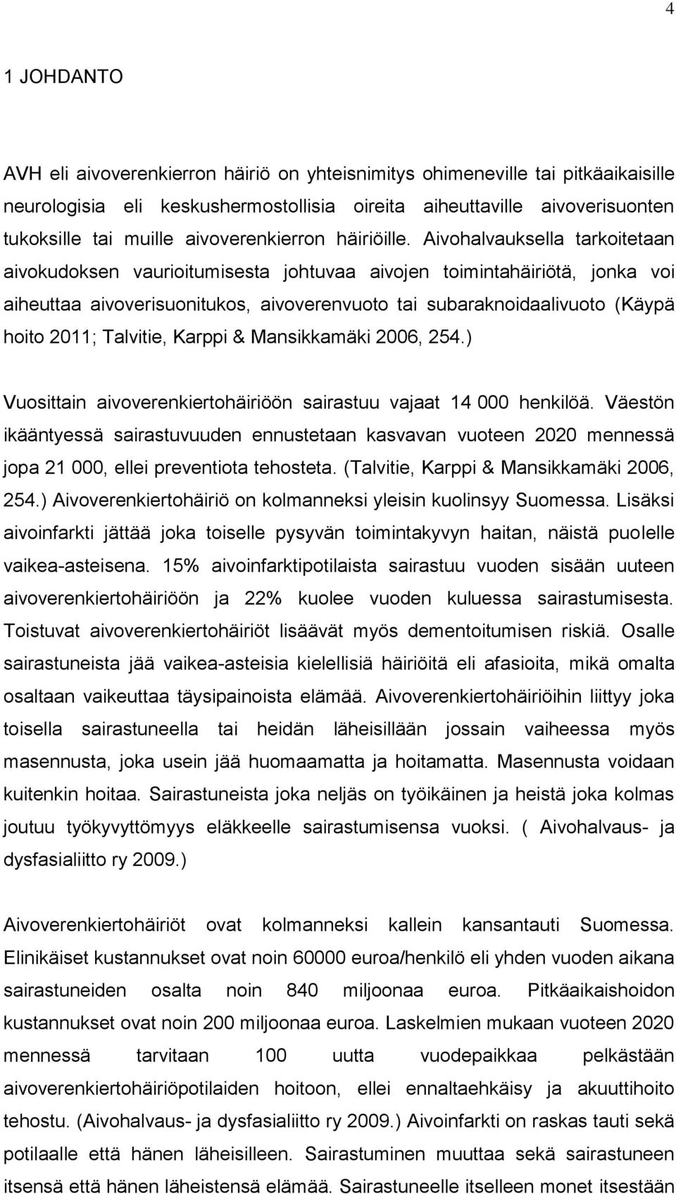 Aivohalvauksella tarkoitetaan aivokudoksen vaurioitumisesta johtuvaa aivojen toimintahäiriötä, jonka voi aiheuttaa aivoverisuonitukos, aivoverenvuoto tai subaraknoidaalivuoto (Käypä hoito 2011;