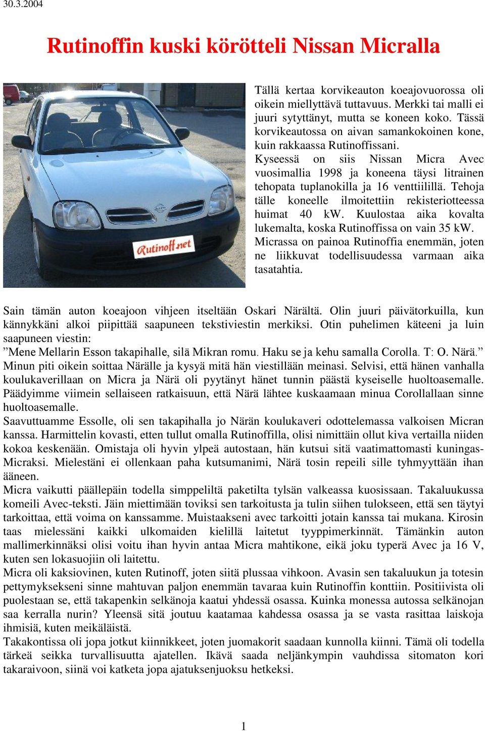 Kyseessä on siis Nissan Micra Avec vuosimallia 1998 ja koneena täysi litrainen tehopata tuplanokilla ja 16 venttiilillä. Tehoja tälle koneelle ilmoitettiin rekisteriotteessa huimat 40 kw.