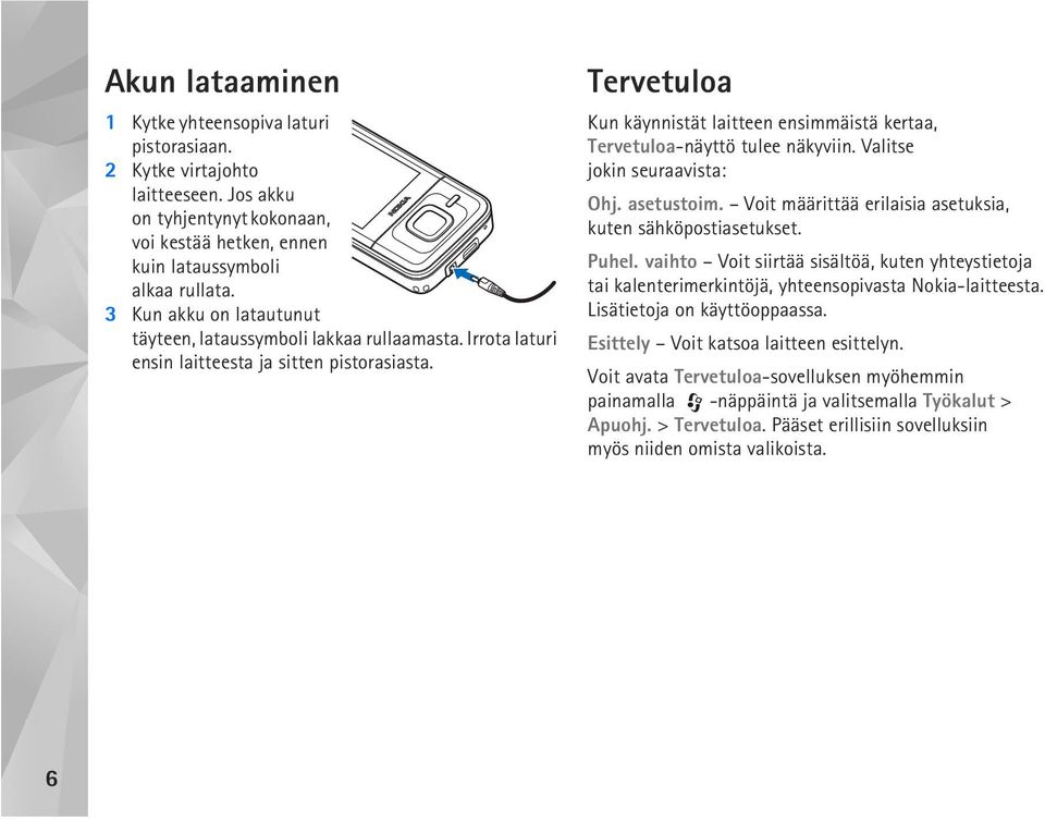 Tervetuloa Kun käynnistät laitteen ensimmäistä kertaa, Tervetuloa-näyttö tulee näkyviin. Valitse jokin seuraavista: Ohj. asetustoim. Voit määrittää erilaisia asetuksia, kuten sähköpostiasetukset.