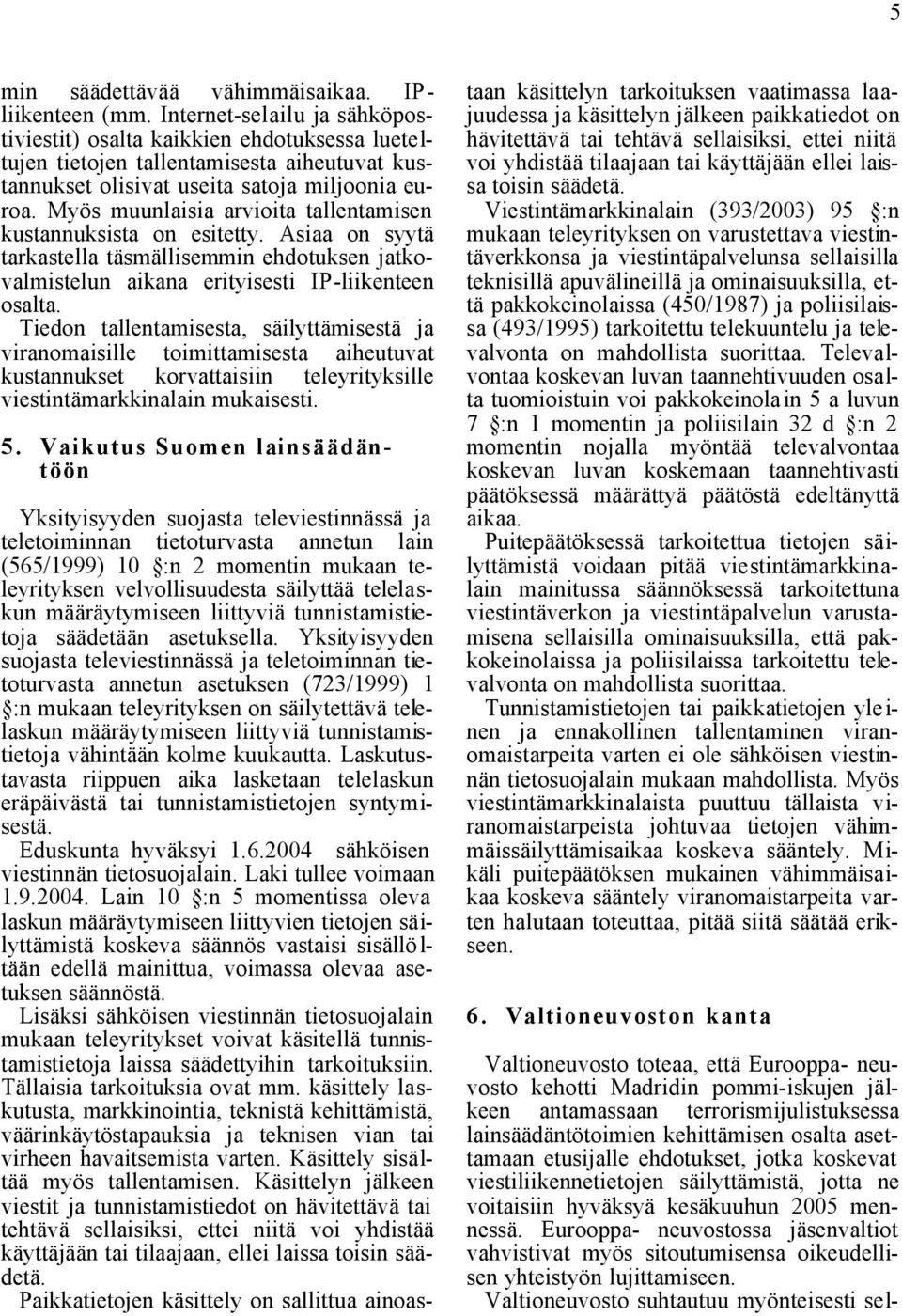 Myös muunlaisia arvioita tallentamisen kustannuksista on esitetty. Asiaa on syytä tarkastella täsmällisemmin ehdotuksen jatkovalmistelun aikana erityisesti IP-liikenteen osalta.