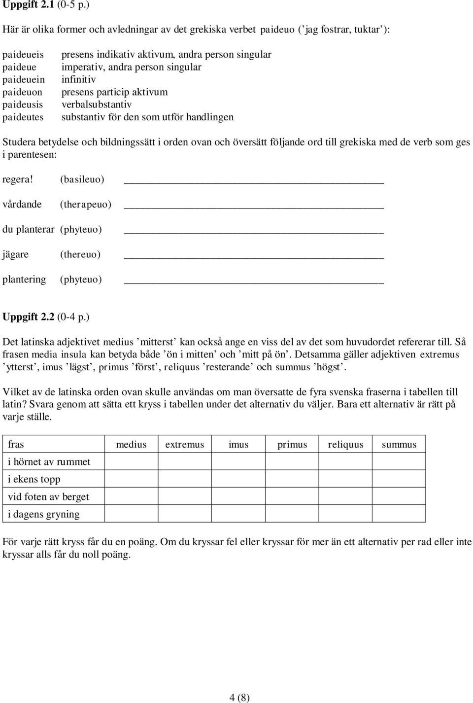 imperativ, andra person singular infinitiv presens particip aktivum verbalsubstantiv substantiv för den som utför handlingen Studera betydelse och bildningssätt i orden ovan och översätt följande ord