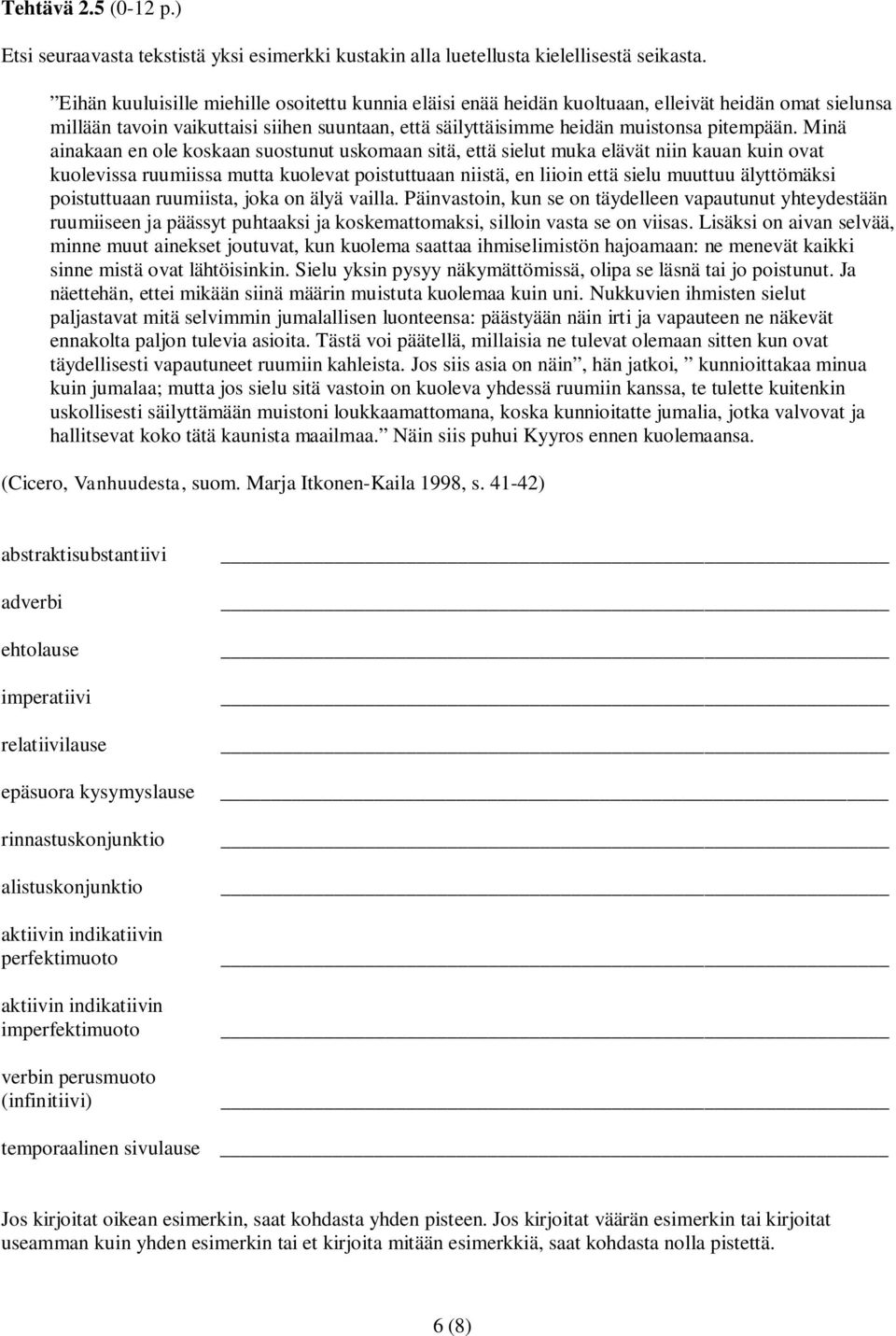 Minä ainakaan en ole koskaan suostunut uskomaan sitä, että sielut muka elävät niin kauan kuin ovat kuolevissa ruumiissa mutta kuolevat poistuttuaan niistä, en liioin että sielu muuttuu älyttömäksi