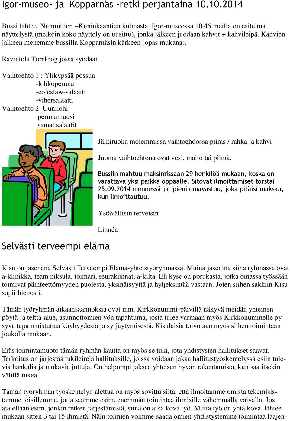 Ravintola Torskrog jossa syödään Vaihtoehto 1 : Ylikypsää possua -lohkoperuna -coleslaw-salaatti -vihersalaatti Vaihtoehto 2 Uunilohi perunamuusi samat salaatit Jälkiruoka molemmissa vaihtoehdossa