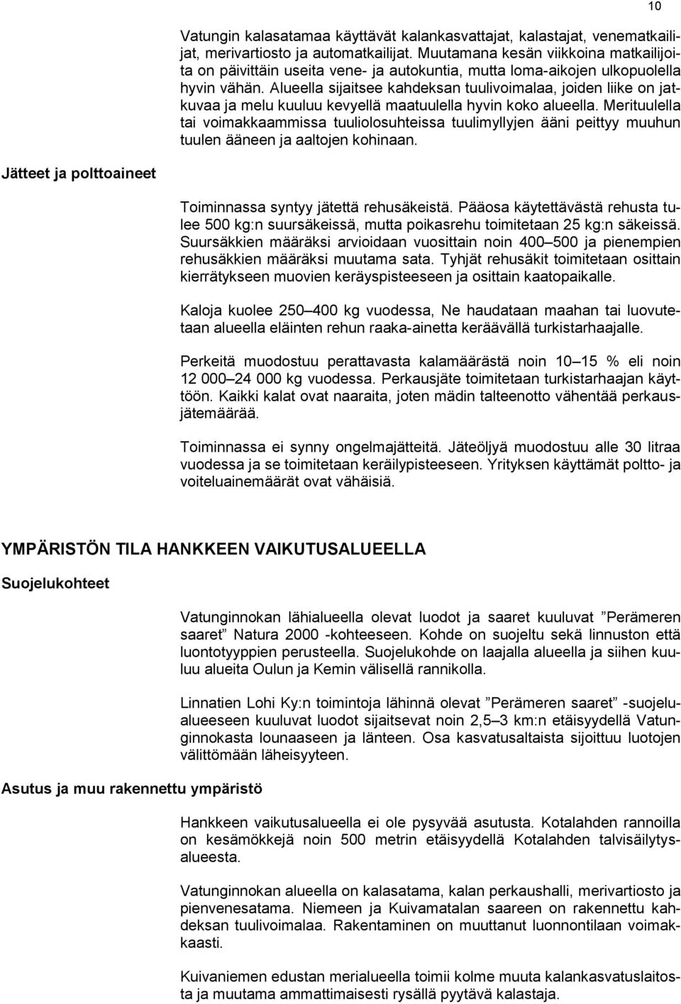 Alueella sijaitsee kahdeksan tuulivoimalaa, joiden liike on jatkuvaa ja melu kuuluu kevyellä maatuulella hyvin koko alueella.