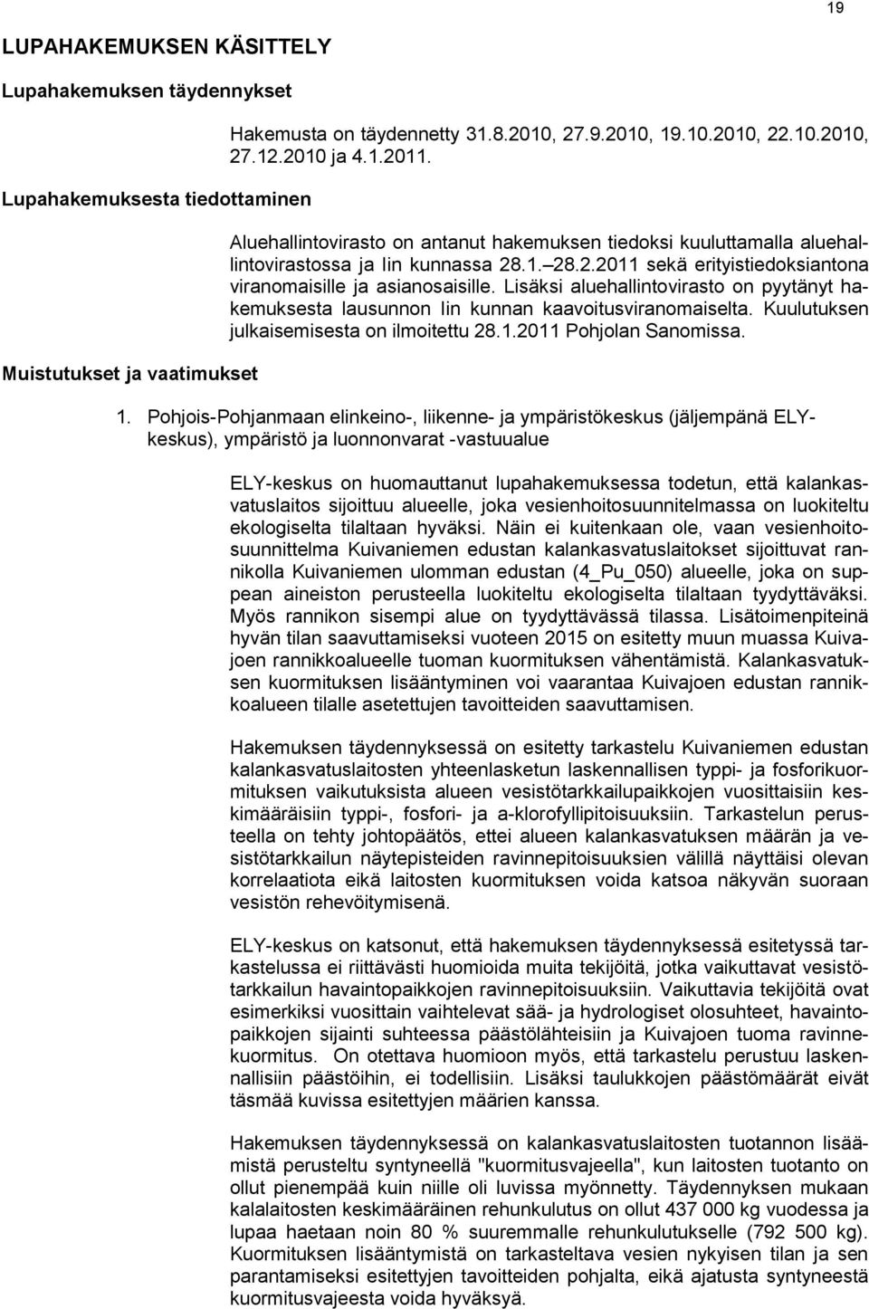 Lisäksi aluehallintovirasto on pyytänyt hakemuksesta lausunnon Iin kunnan kaavoitusviranomaiselta. Kuulutuksen julkaisemisesta on ilmoitettu 28.1.2011 Pohjolan Sanomissa. 1.