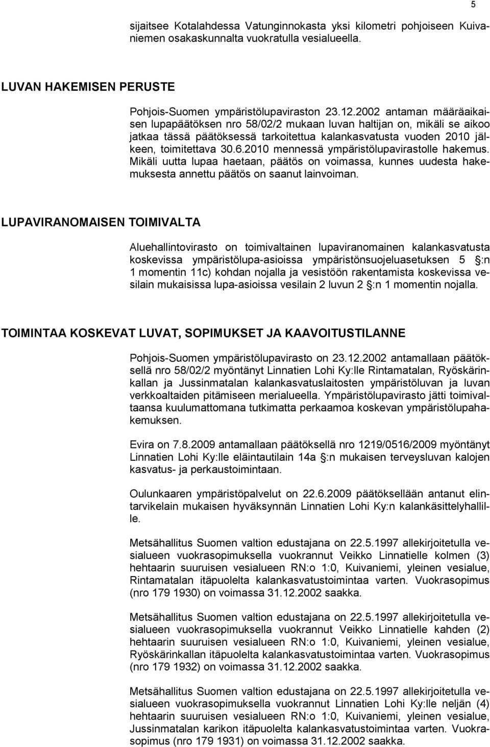 2010 mennessä ympäristölupavirastolle hakemus. Mikäli uutta lupaa haetaan, päätös on voimassa, kunnes uudesta hakemuksesta annettu päätös on saanut lainvoiman.