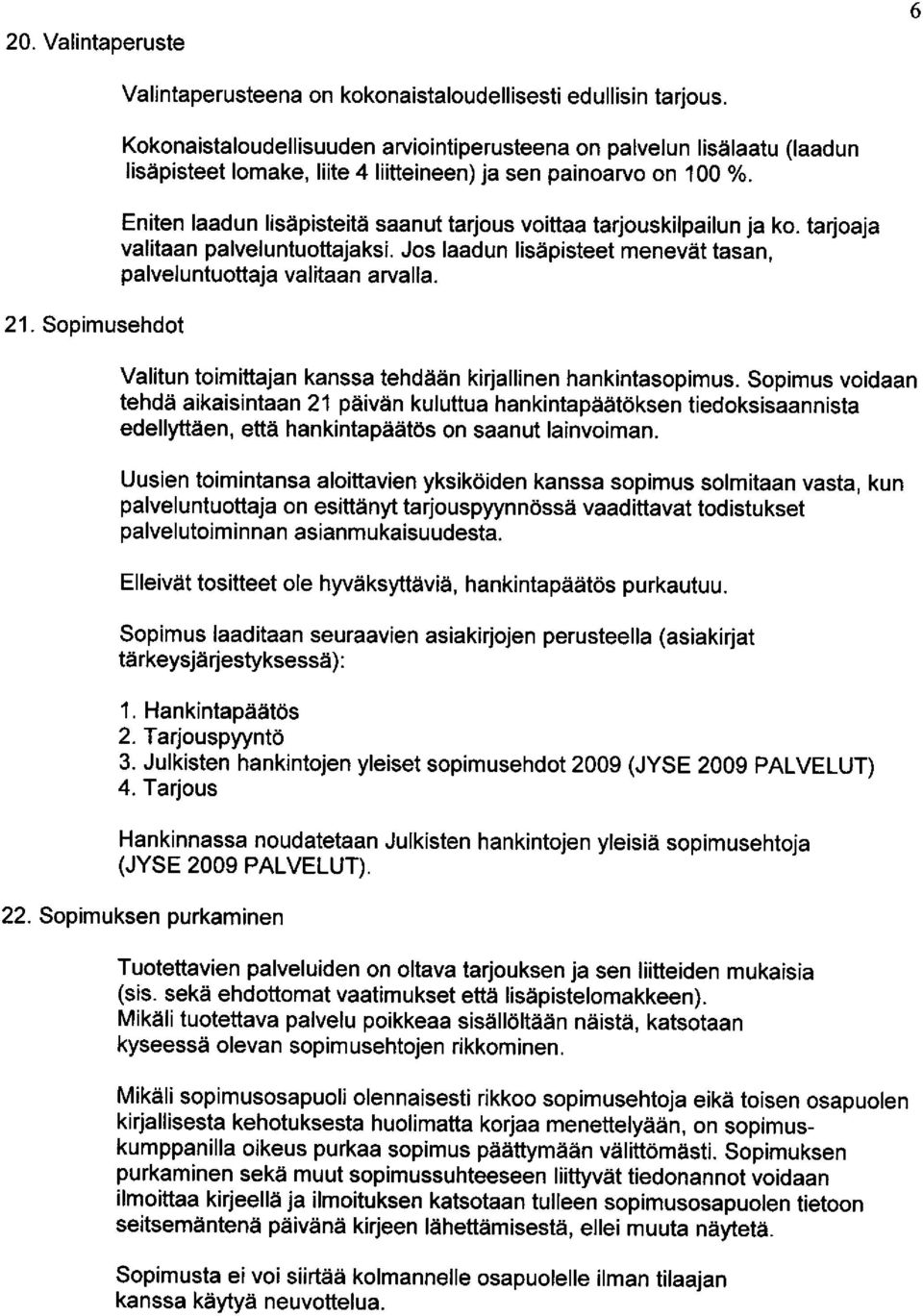 Eniten laadun lisapisteita saanut tarjous voittaa tarjouskilpailun ja ko. tarjoaja valitaan palveluntuoftajaksi. Jos laadun lisapisteet menevat tasan, palveluntuottaja valitaan arvalla.