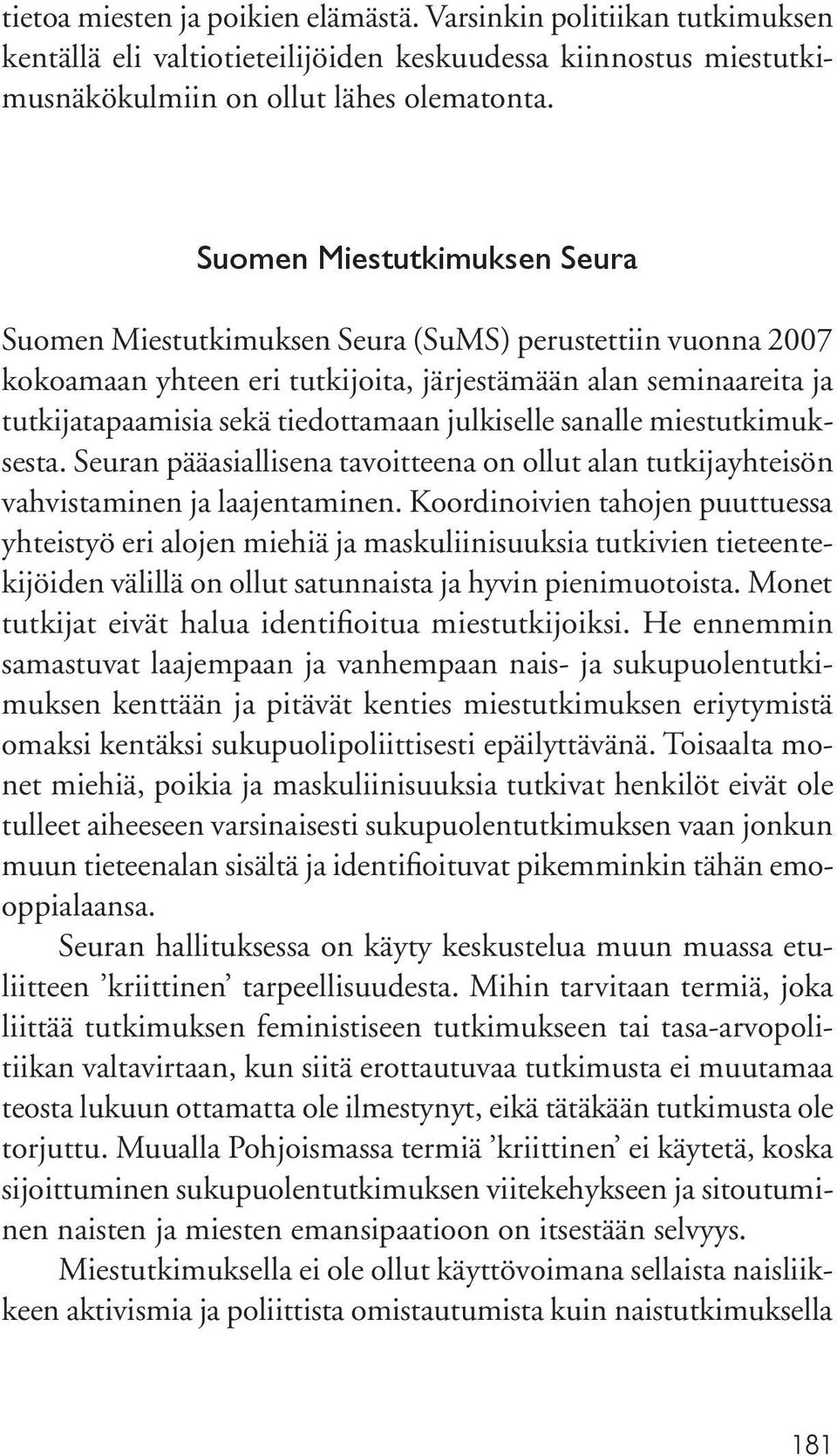 julkiselle sanalle miestutkimuksesta. Seuran pääasiallisena tavoitteena on ollut alan tutkijayhteisön vahvistaminen ja laajentaminen.